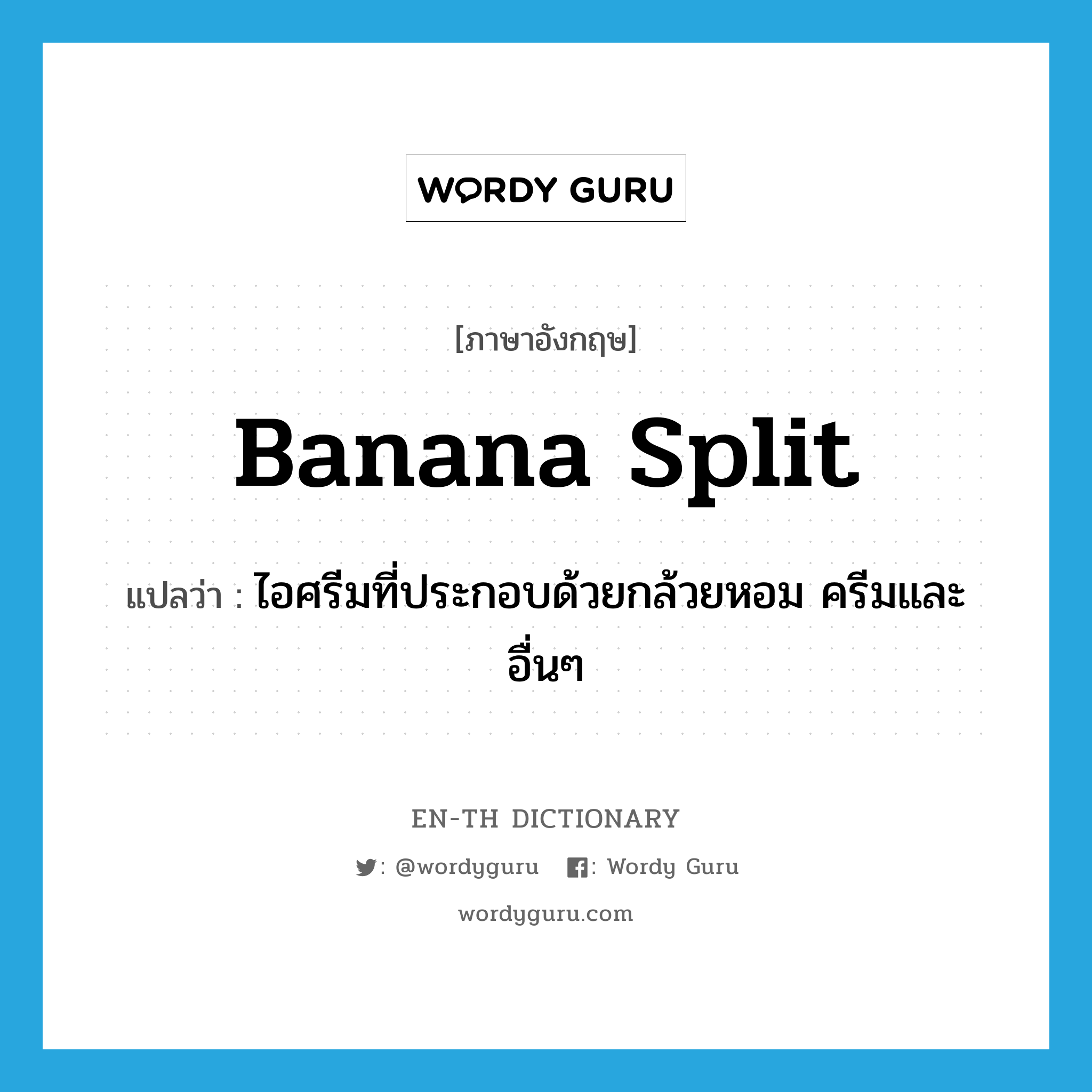 banana split แปลว่า?, คำศัพท์ภาษาอังกฤษ banana split แปลว่า ไอศรีมที่ประกอบด้วยกล้วยหอม ครีมและอื่นๆ ประเภท N หมวด N