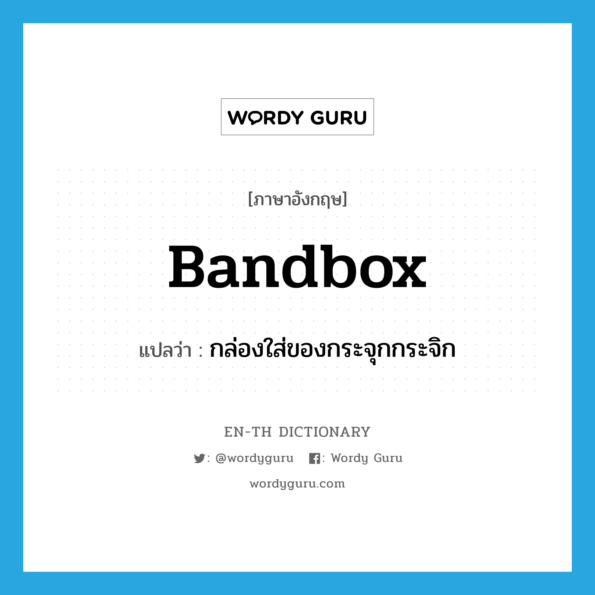 bandbox แปลว่า?, คำศัพท์ภาษาอังกฤษ bandbox แปลว่า กล่องใส่ของกระจุกกระจิก ประเภท N หมวด N