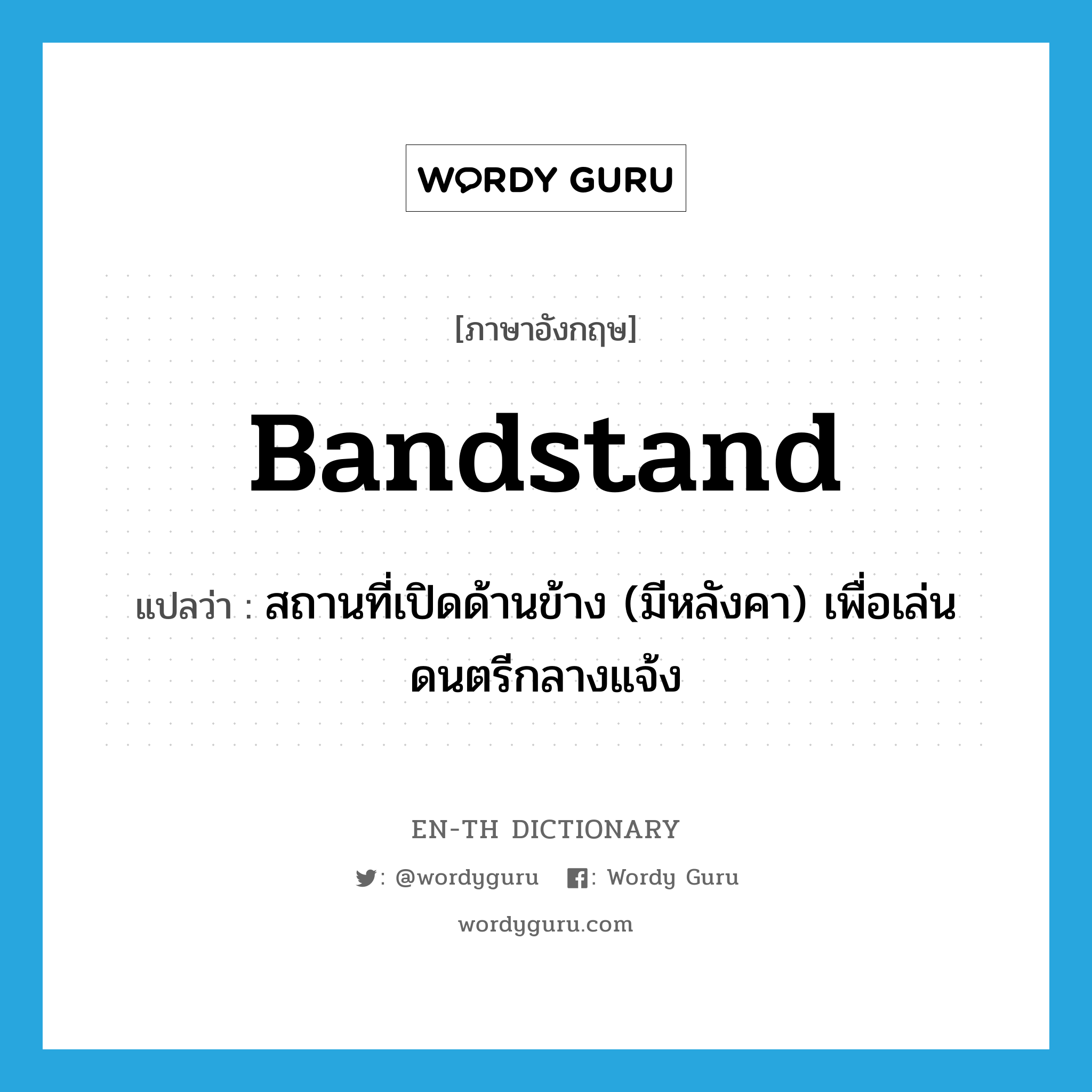 bandstand แปลว่า?, คำศัพท์ภาษาอังกฤษ bandstand แปลว่า สถานที่เปิดด้านข้าง (มีหลังคา) เพื่อเล่นดนตรีกลางแจ้ง ประเภท N หมวด N