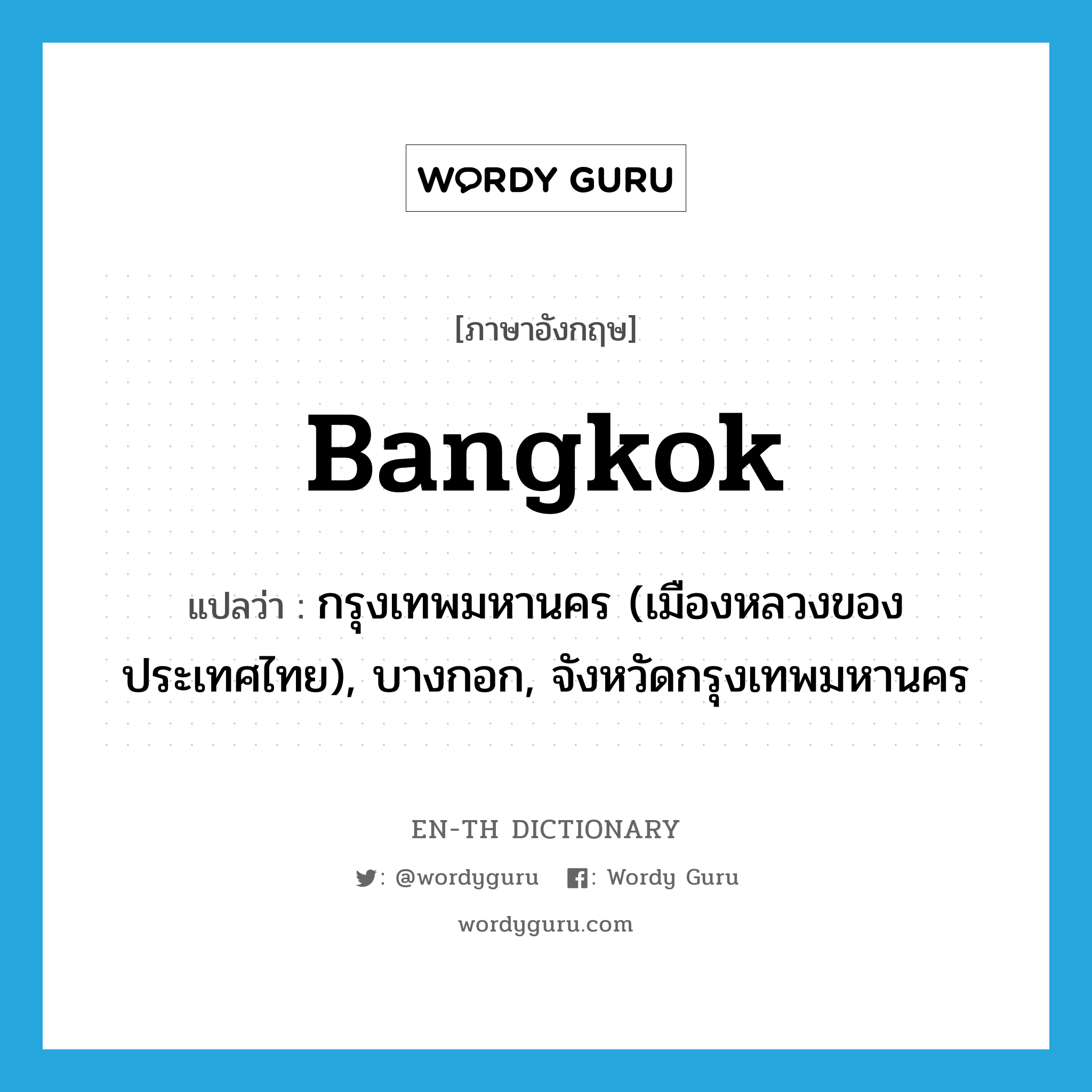 Bangkok แปลว่า?, คำศัพท์ภาษาอังกฤษ Bangkok แปลว่า กรุงเทพมหานคร (เมืองหลวงของประเทศไทย), บางกอก, จังหวัดกรุงเทพมหานคร ประเภท N หมวด N
