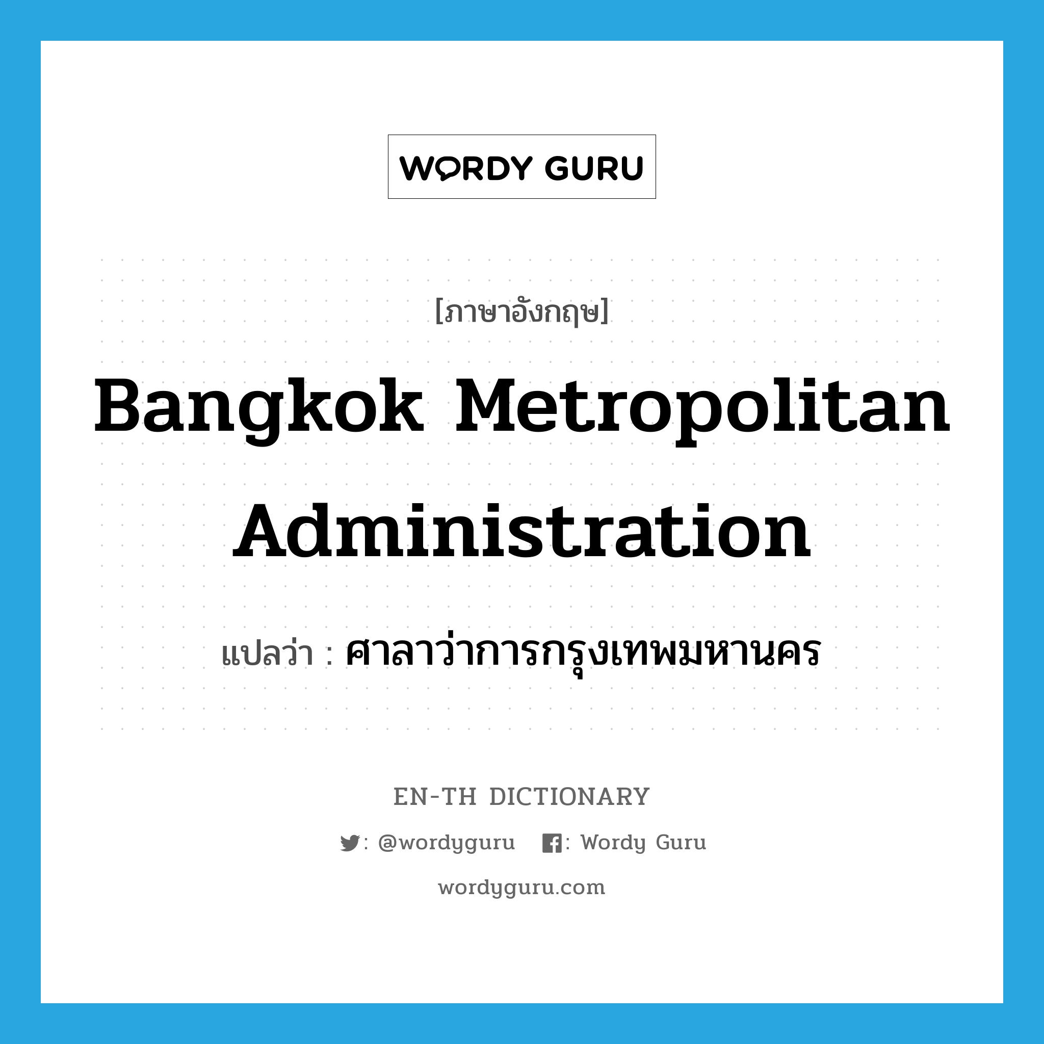 Bangkok Metropolitan Administration แปลว่า?, คำศัพท์ภาษาอังกฤษ Bangkok Metropolitan Administration แปลว่า ศาลาว่าการกรุงเทพมหานคร ประเภท N หมวด N