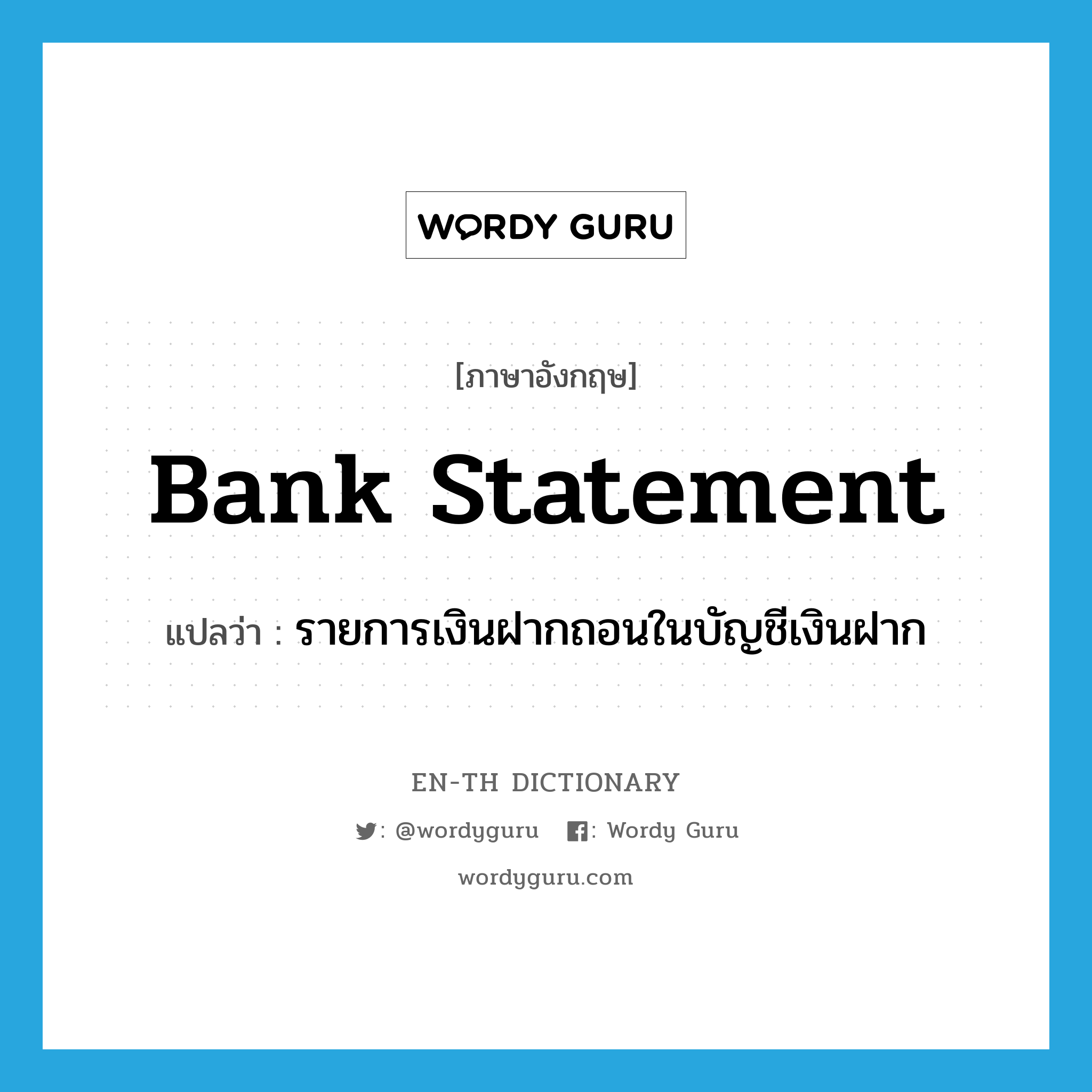 bank statement แปลว่า?, คำศัพท์ภาษาอังกฤษ bank statement แปลว่า รายการเงินฝากถอนในบัญชีเงินฝาก ประเภท N หมวด N