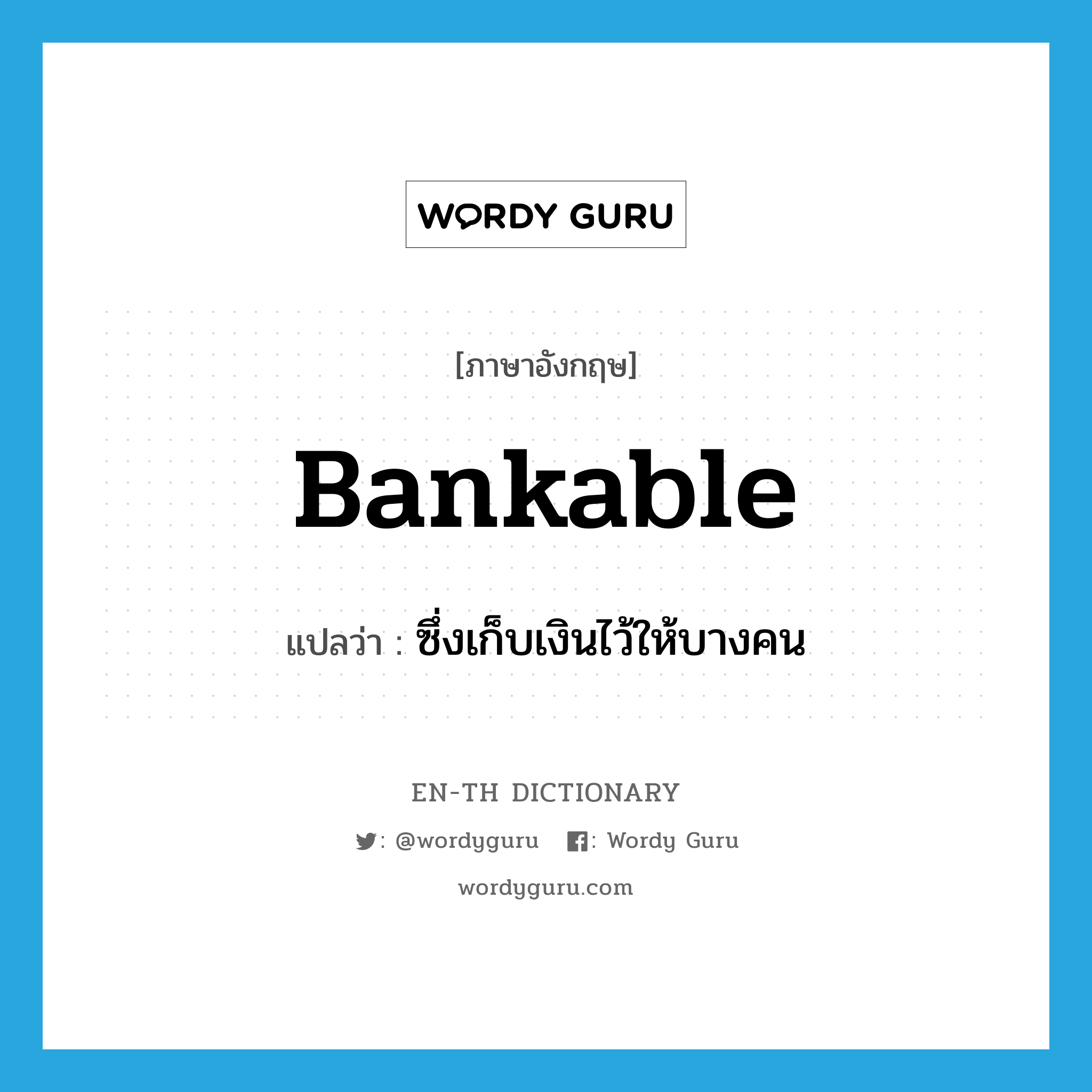 bankable แปลว่า?, คำศัพท์ภาษาอังกฤษ bankable แปลว่า ซึ่งเก็บเงินไว้ให้บางคน ประเภท ADJ หมวด ADJ