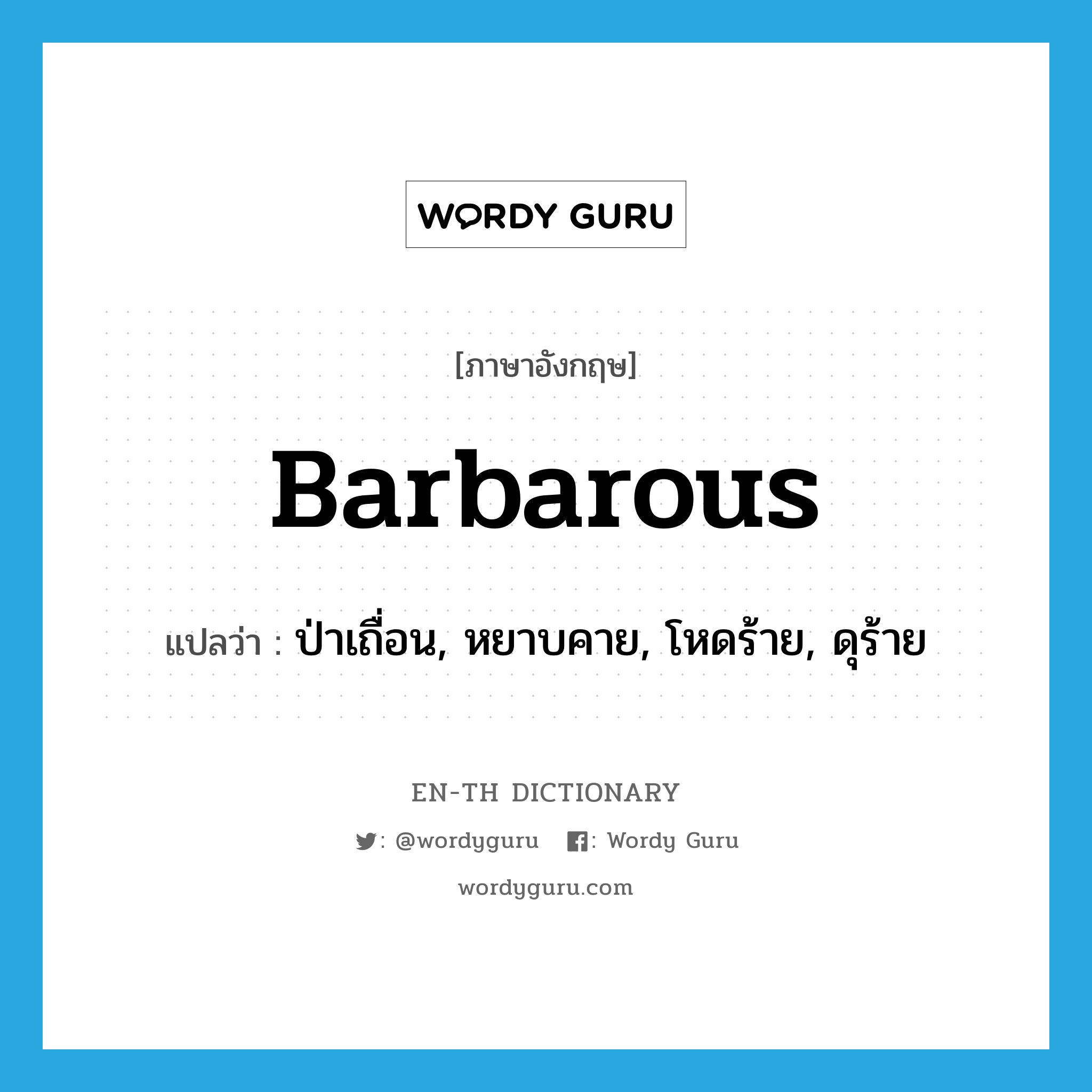 barbarous แปลว่า?, คำศัพท์ภาษาอังกฤษ barbarous แปลว่า ป่าเถื่อน, หยาบคาย, โหดร้าย, ดุร้าย ประเภท ADJ หมวด ADJ