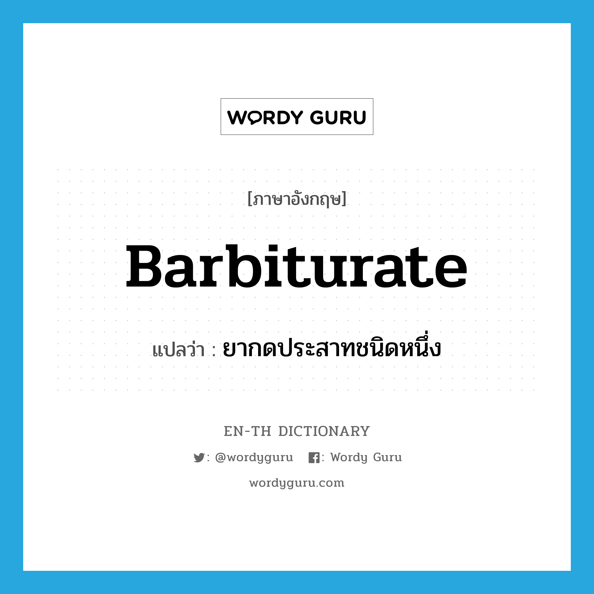 barbiturate แปลว่า?, คำศัพท์ภาษาอังกฤษ barbiturate แปลว่า ยากดประสาทชนิดหนึ่ง ประเภท N หมวด N