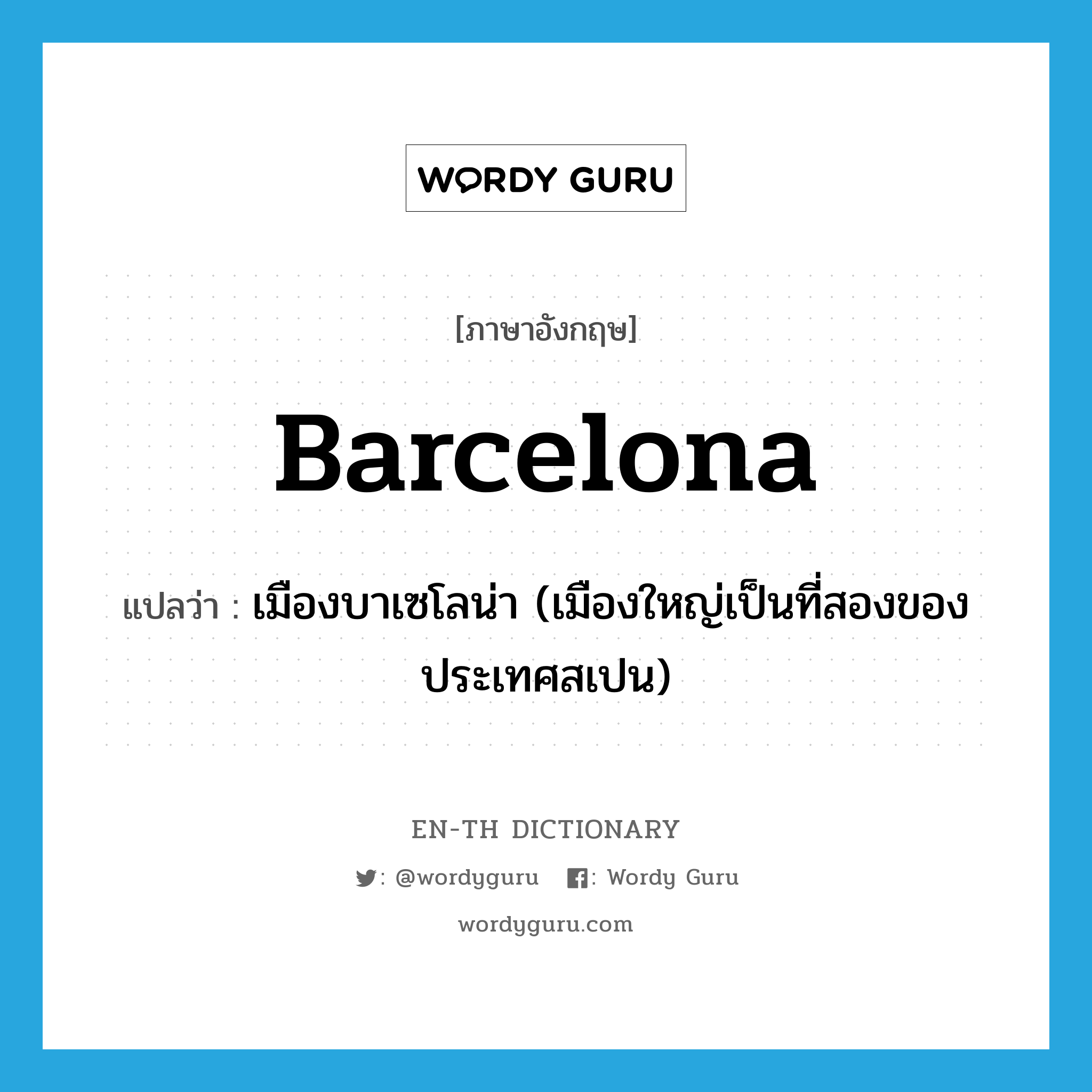 Barcelona แปลว่า?, คำศัพท์ภาษาอังกฤษ Barcelona แปลว่า เมืองบาเซโลน่า (เมืองใหญ่เป็นที่สองของประเทศสเปน) ประเภท N หมวด N