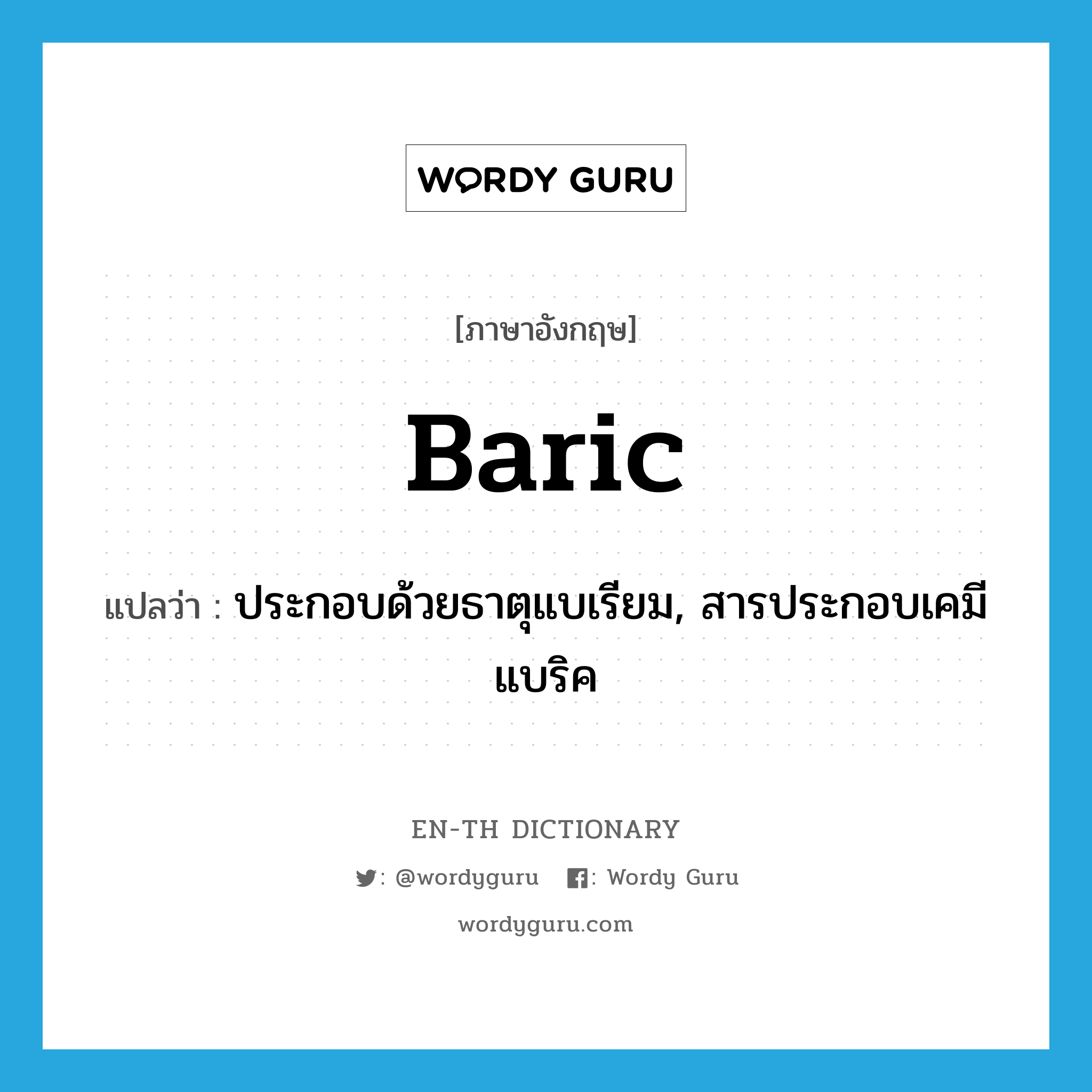 baric แปลว่า?, คำศัพท์ภาษาอังกฤษ baric แปลว่า ประกอบด้วยธาตุแบเรียม, สารประกอบเคมีแบริค ประเภท ADJ หมวด ADJ