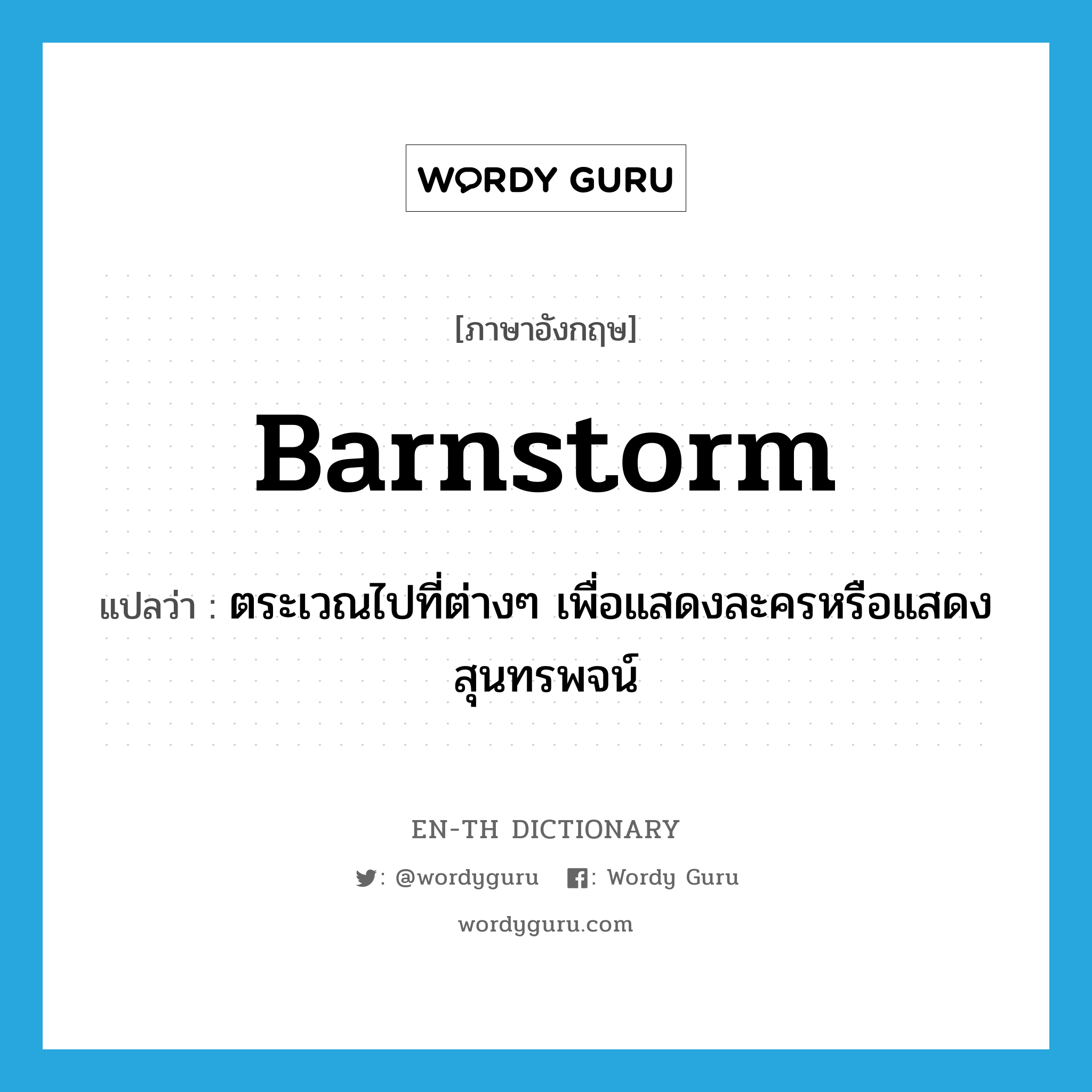 barnstorm แปลว่า?, คำศัพท์ภาษาอังกฤษ barnstorm แปลว่า ตระเวณไปที่ต่างๆ เพื่อแสดงละครหรือแสดงสุนทรพจน์ ประเภท VI หมวด VI