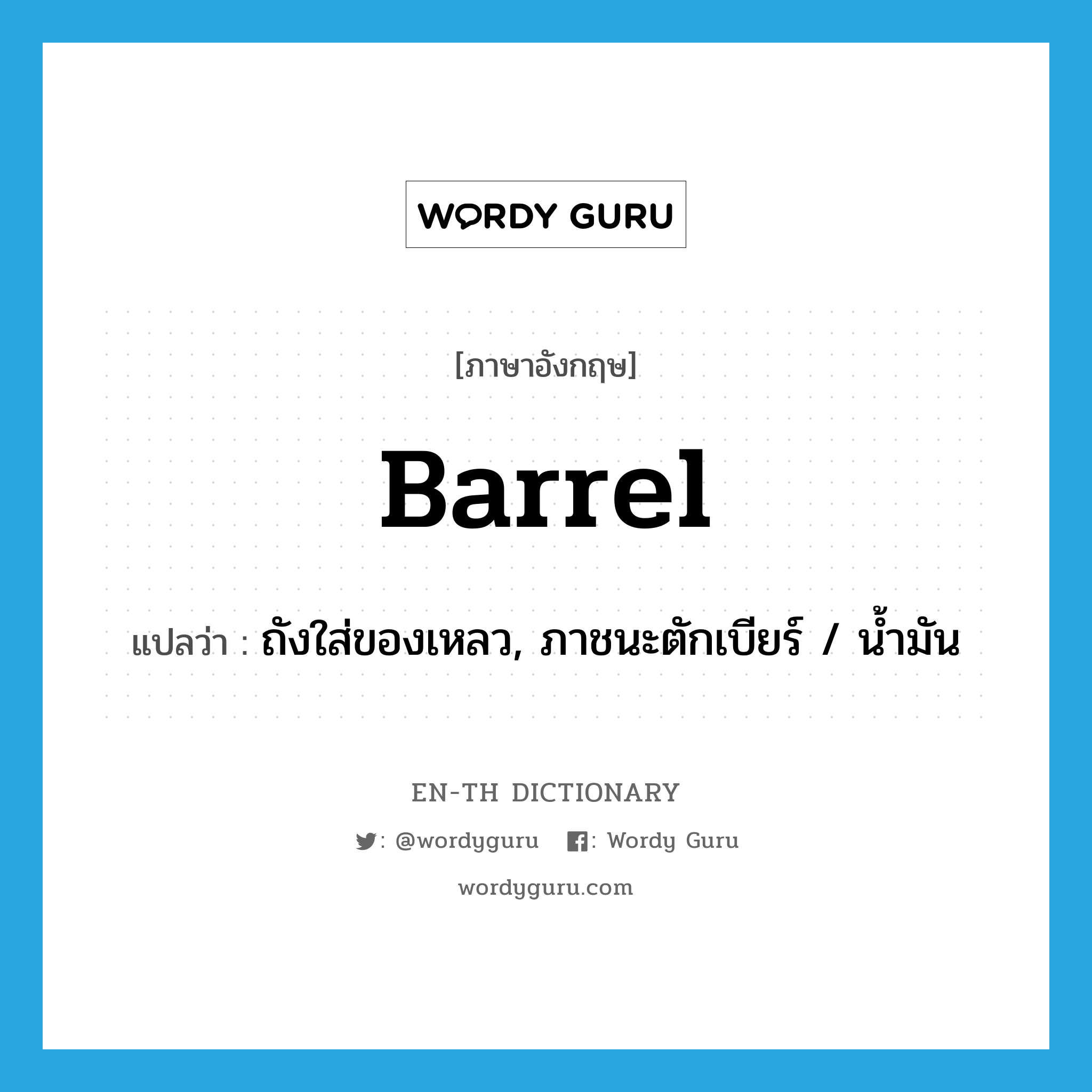 barrel แปลว่า?, คำศัพท์ภาษาอังกฤษ barrel แปลว่า ถังใส่ของเหลว, ภาชนะตักเบียร์ / น้ำมัน ประเภท N หมวด N