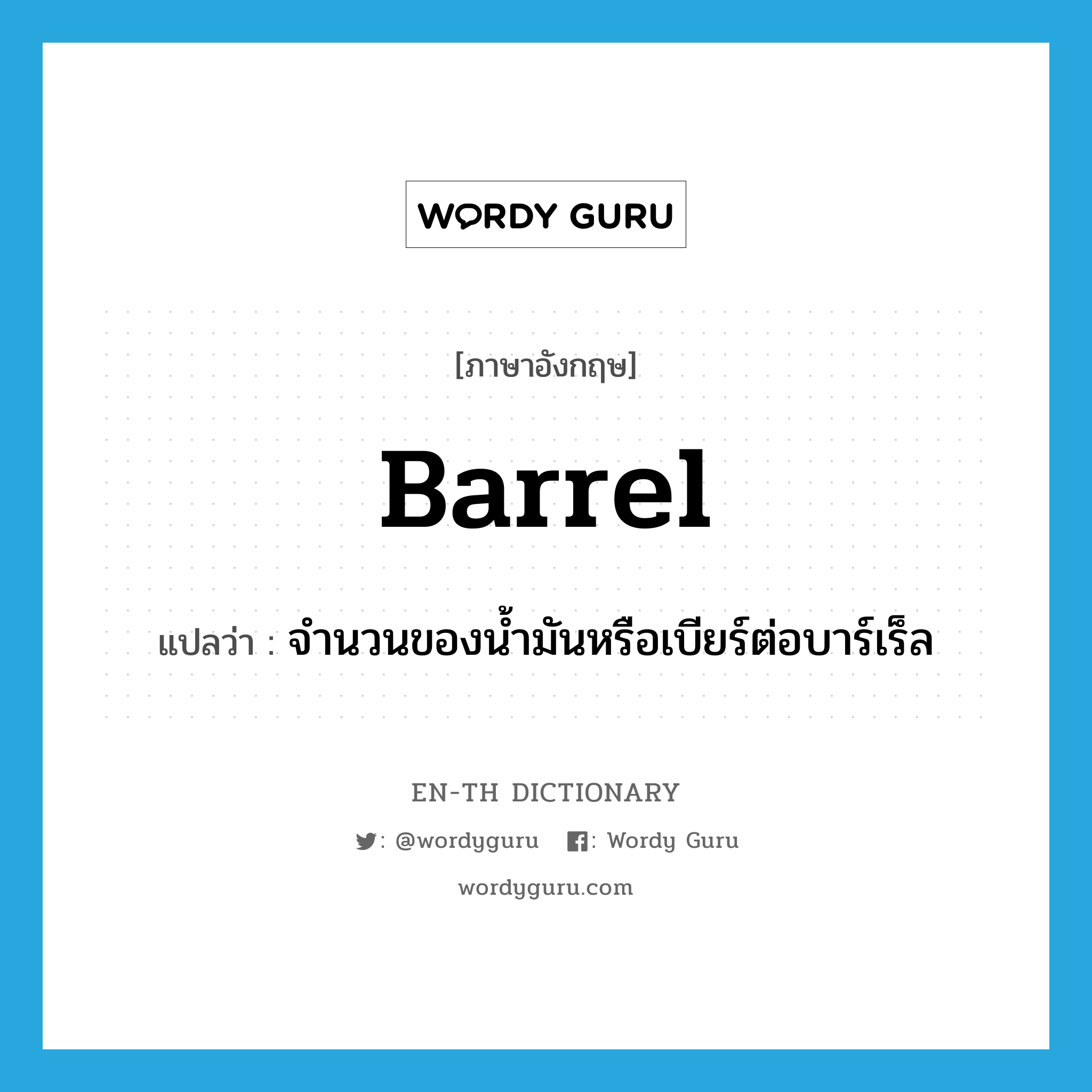 barrel แปลว่า?, คำศัพท์ภาษาอังกฤษ barrel แปลว่า จำนวนของน้ำมันหรือเบียร์ต่อบาร์เร็ล ประเภท N หมวด N