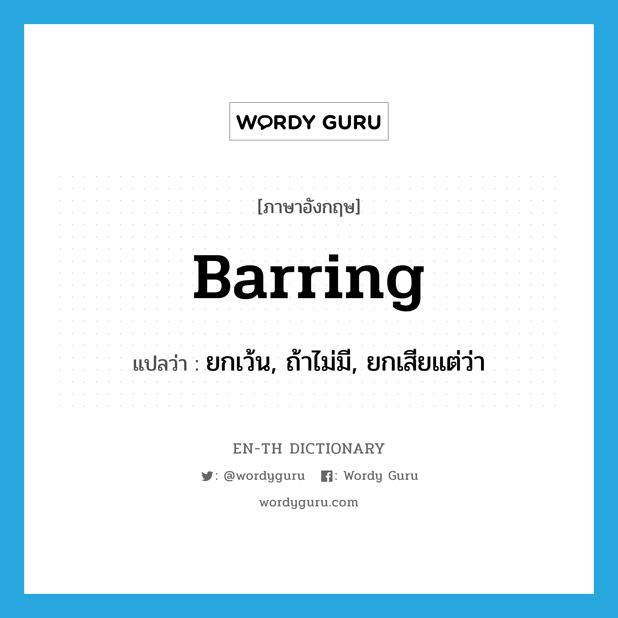 barring แปลว่า?, คำศัพท์ภาษาอังกฤษ barring แปลว่า ยกเว้น, ถ้าไม่มี, ยกเสียแต่ว่า ประเภท PREP หมวด PREP