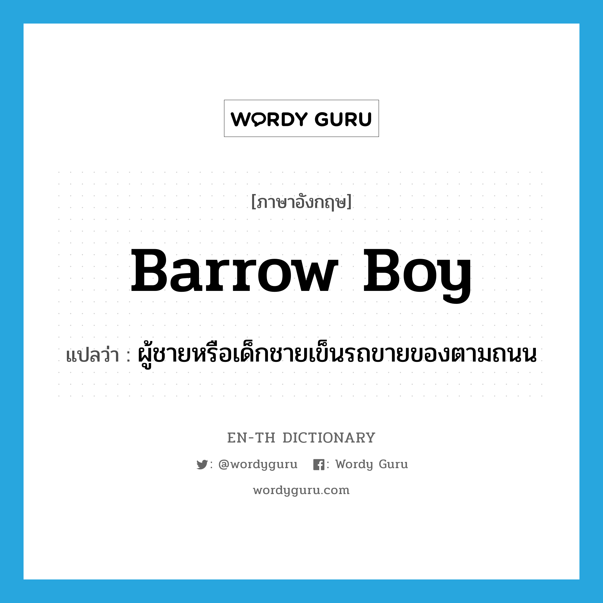barrow boy แปลว่า?, คำศัพท์ภาษาอังกฤษ barrow boy แปลว่า ผู้ชายหรือเด็กชายเข็นรถขายของตามถนน ประเภท N หมวด N