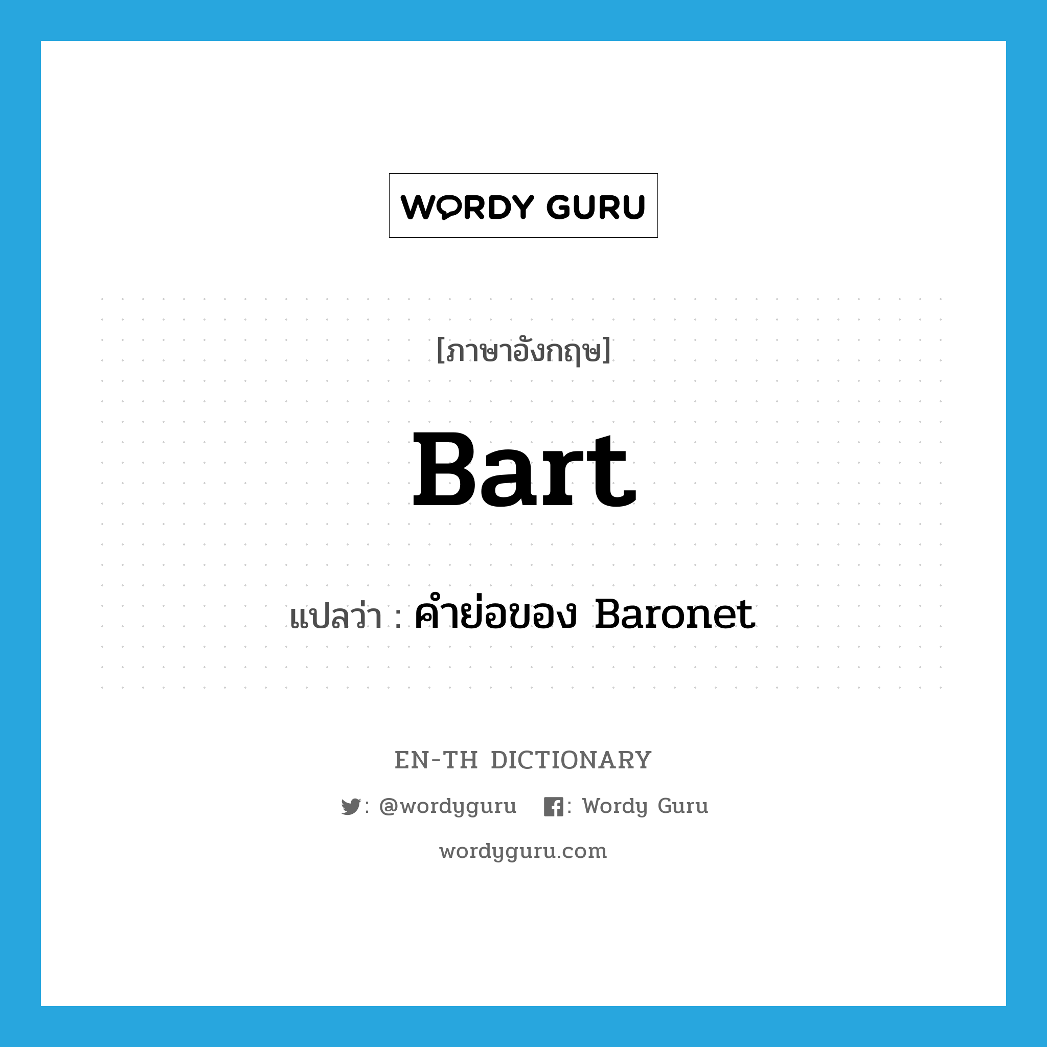 Bart แปลว่า? คำศัพท์ในกลุ่มประเภท ABBR, คำศัพท์ภาษาอังกฤษ Bart แปลว่า คำย่อของ Baronet ประเภท ABBR หมวด ABBR