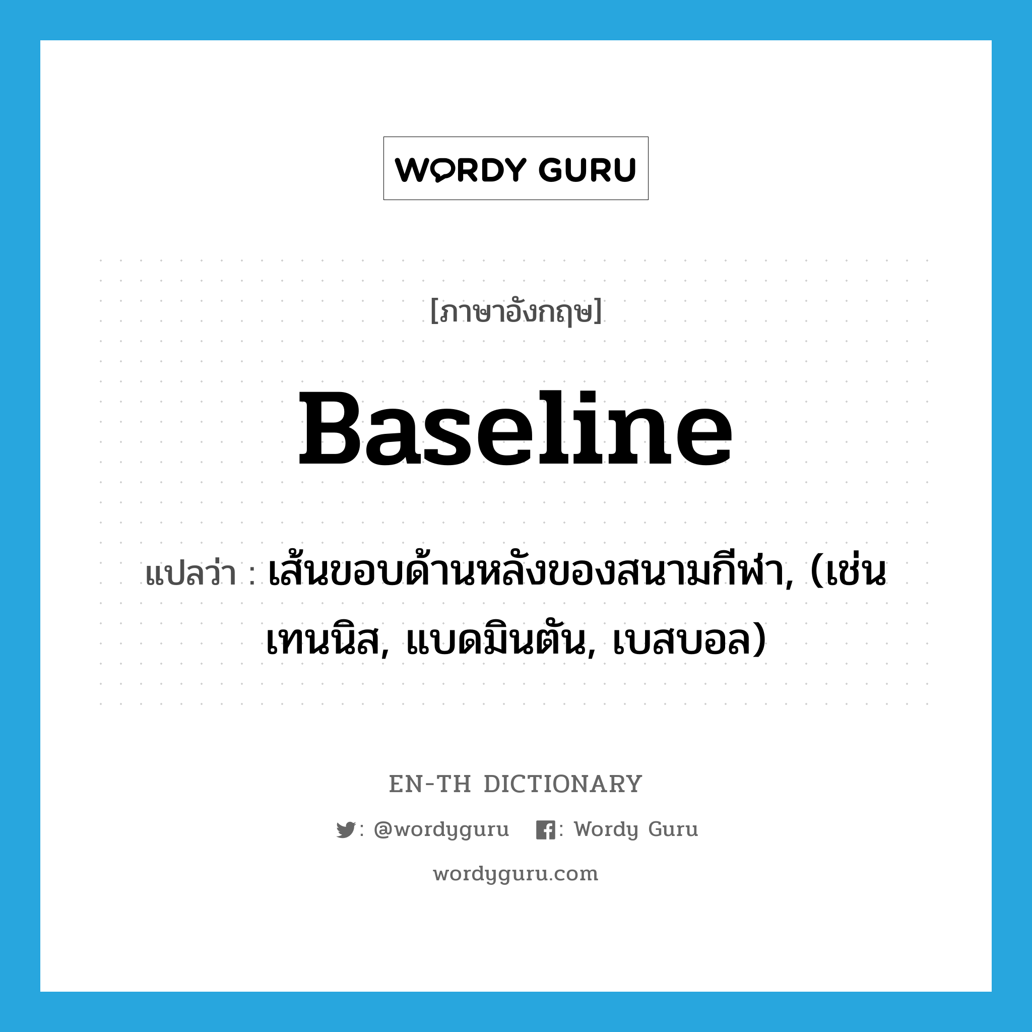 baseline แปลว่า?, คำศัพท์ภาษาอังกฤษ baseline แปลว่า เส้นขอบด้านหลังของสนามกีฬา, (เช่น เทนนิส, แบดมินตัน, เบสบอล) ประเภท N หมวด N