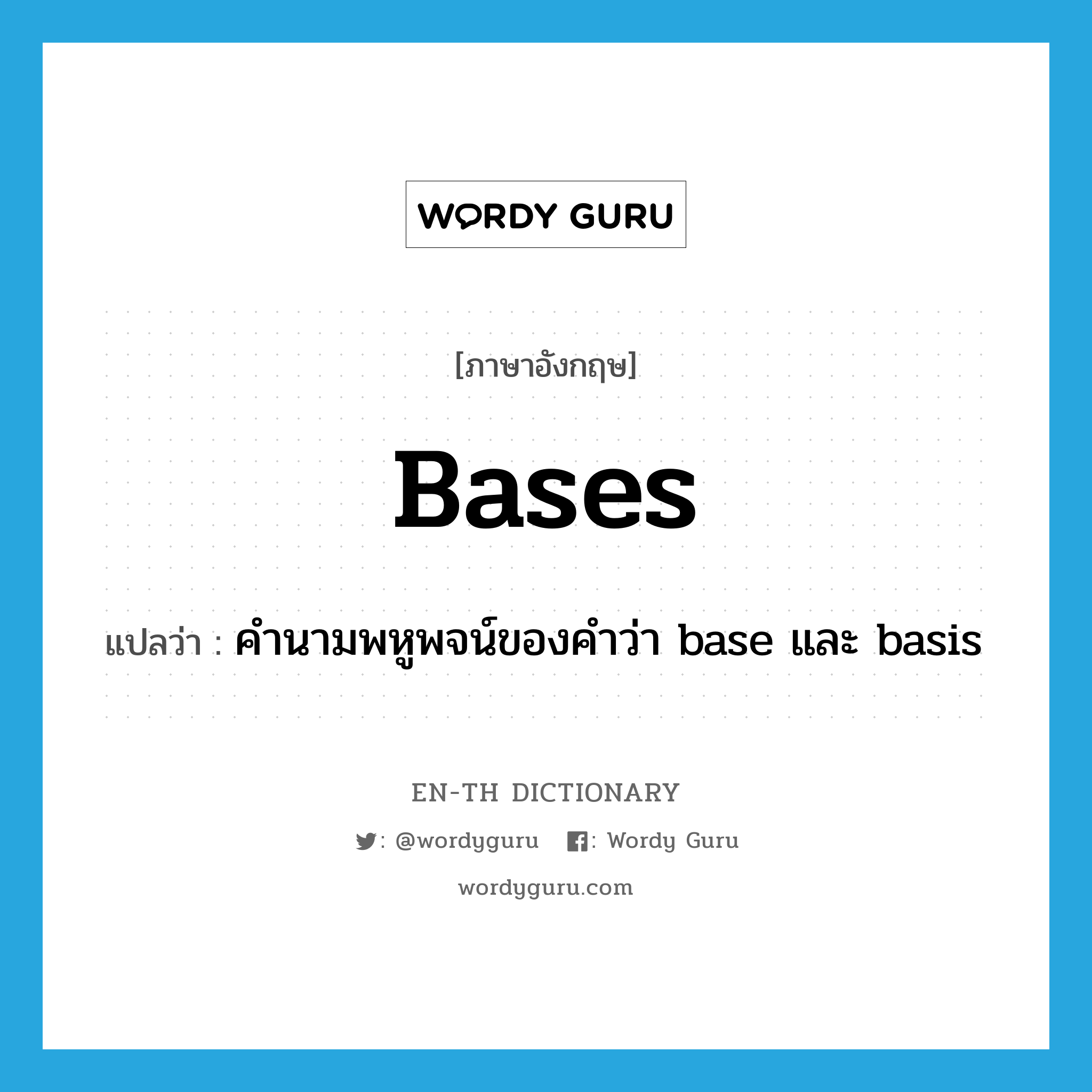 bases แปลว่า?, คำศัพท์ภาษาอังกฤษ bases แปลว่า คำนามพหูพจน์ของคำว่า base และ basis ประเภท N หมวด N