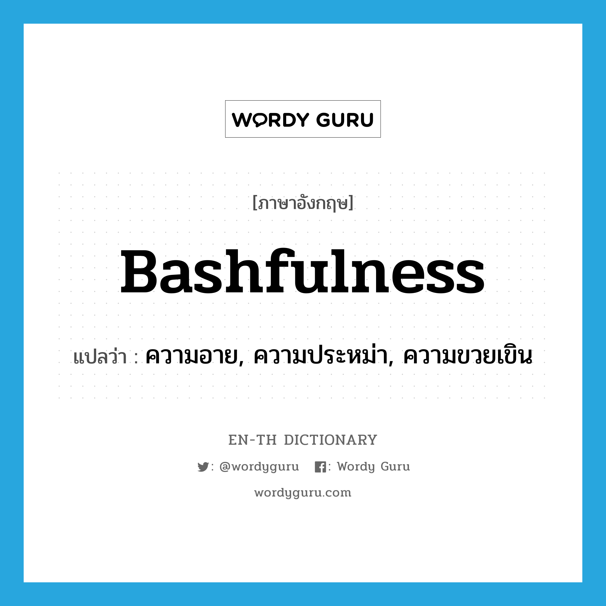 bashfulness แปลว่า?, คำศัพท์ภาษาอังกฤษ bashfulness แปลว่า ความอาย, ความประหม่า, ความขวยเขิน ประเภท N หมวด N