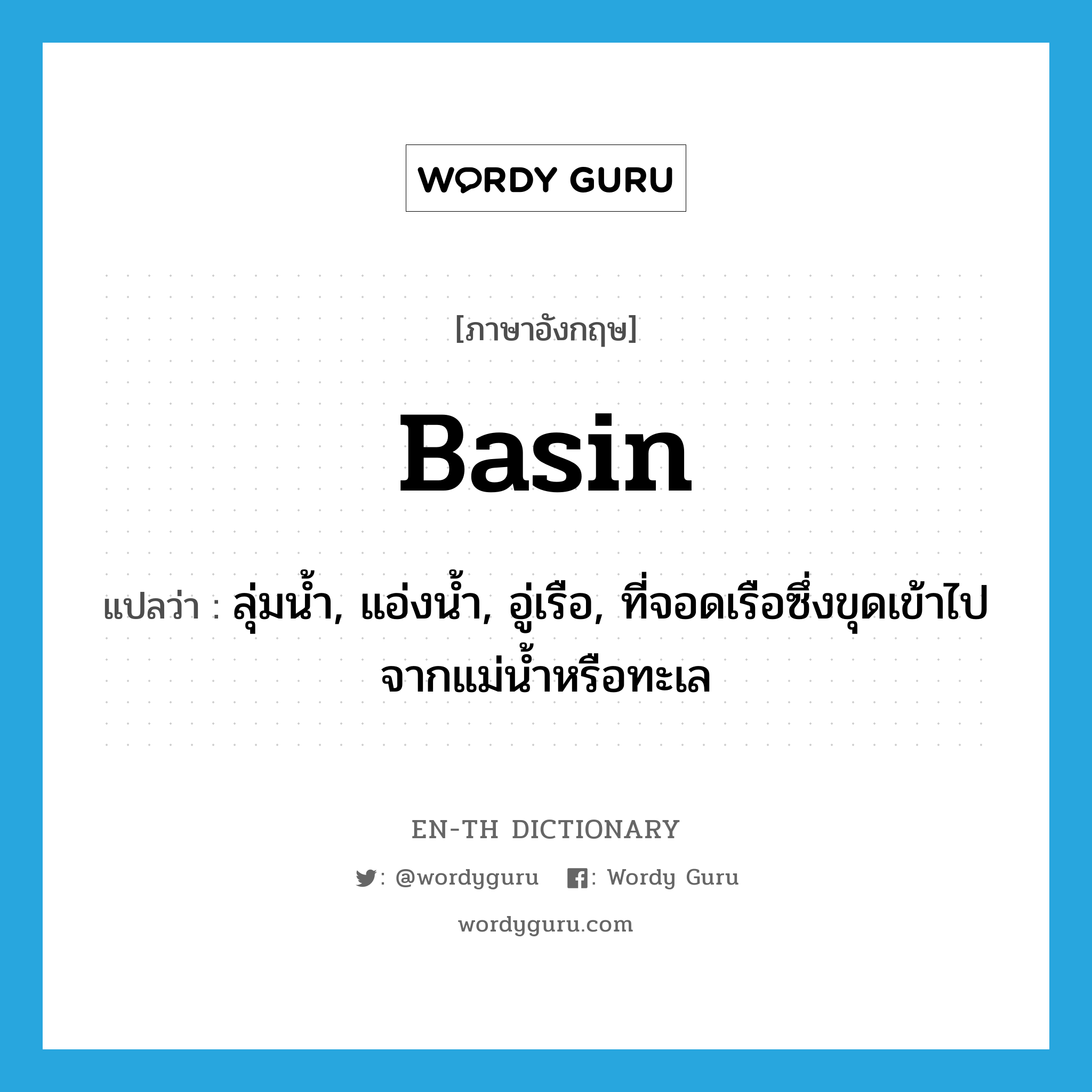 basin แปลว่า?, คำศัพท์ภาษาอังกฤษ basin แปลว่า ลุ่มน้ำ, แอ่งน้ำ, อู่เรือ, ที่จอดเรือซึ่งขุดเข้าไปจากแม่น้ำหรือทะเล ประเภท N หมวด N