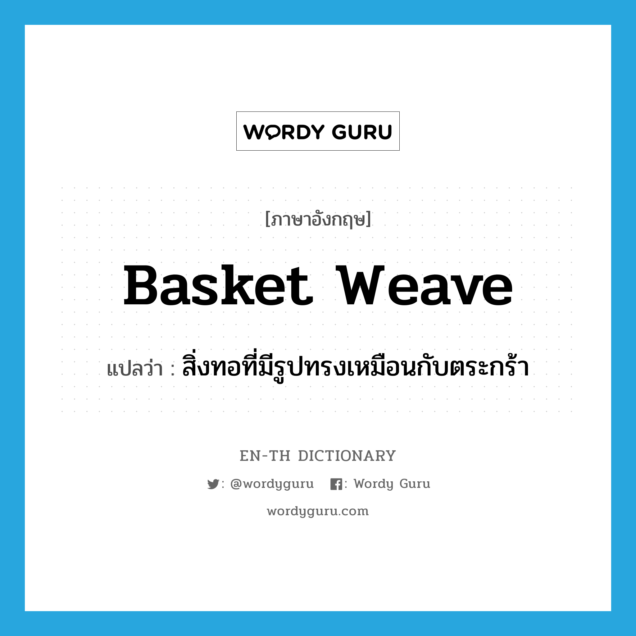 สิ่งทอที่มีรูปทรงเหมือนกับตระกร้า ภาษาอังกฤษ?, คำศัพท์ภาษาอังกฤษ สิ่งทอที่มีรูปทรงเหมือนกับตระกร้า แปลว่า basket weave ประเภท N หมวด N