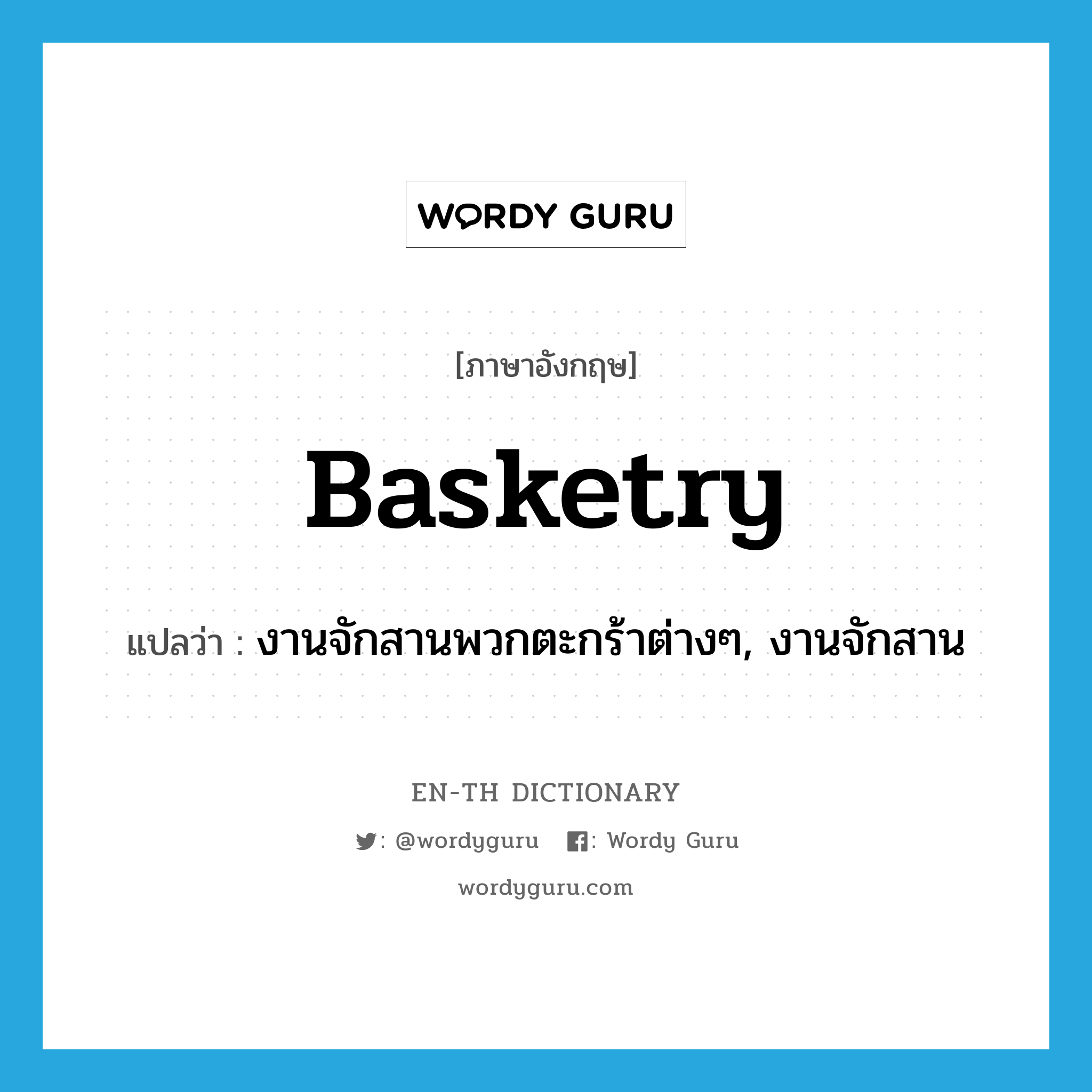 basketry แปลว่า?, คำศัพท์ภาษาอังกฤษ basketry แปลว่า งานจักสานพวกตะกร้าต่างๆ, งานจักสาน ประเภท N หมวด N