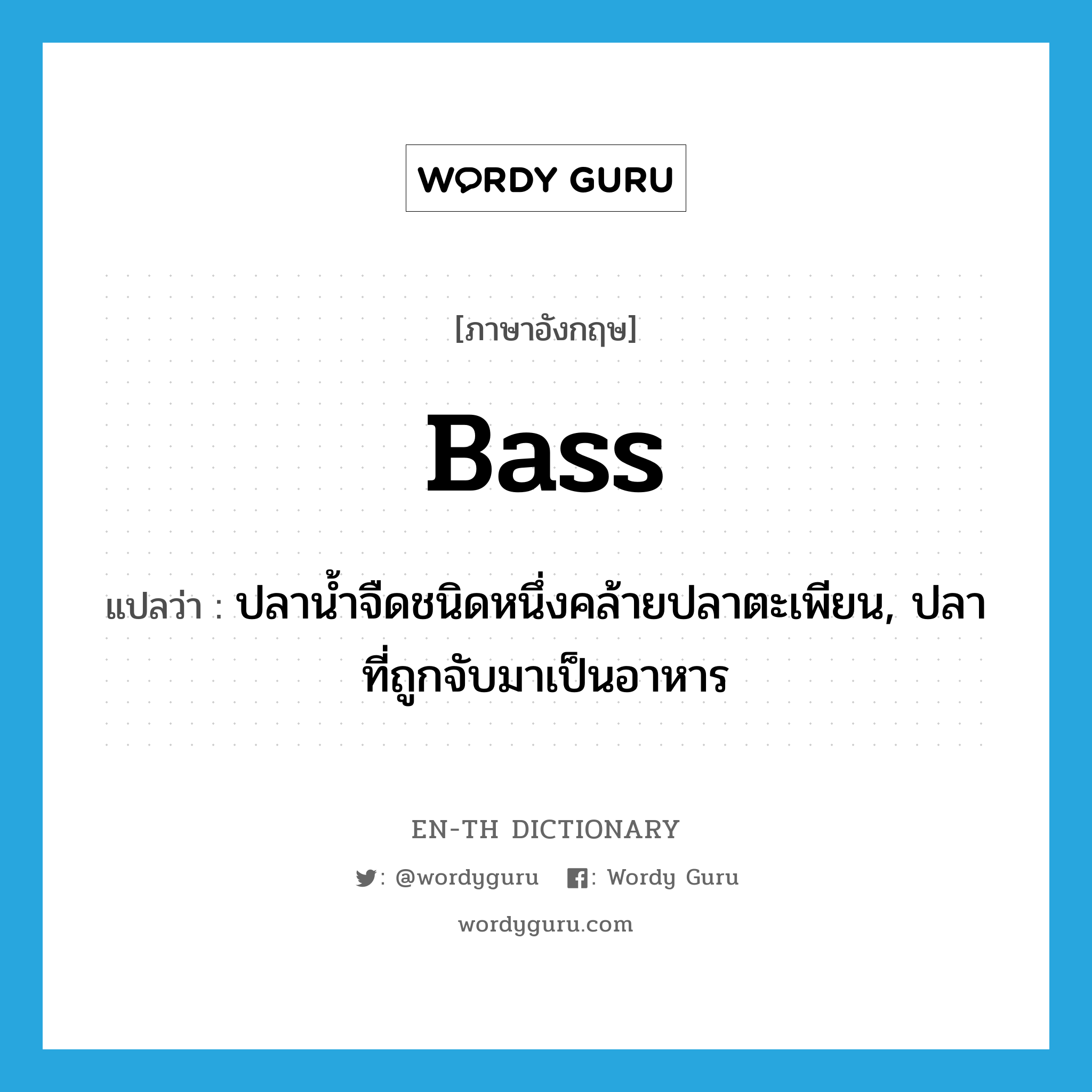 bass แปลว่า?, คำศัพท์ภาษาอังกฤษ bass แปลว่า ปลาน้ำจืดชนิดหนึ่งคล้ายปลาตะเพียน, ปลาที่ถูกจับมาเป็นอาหาร ประเภท N หมวด N