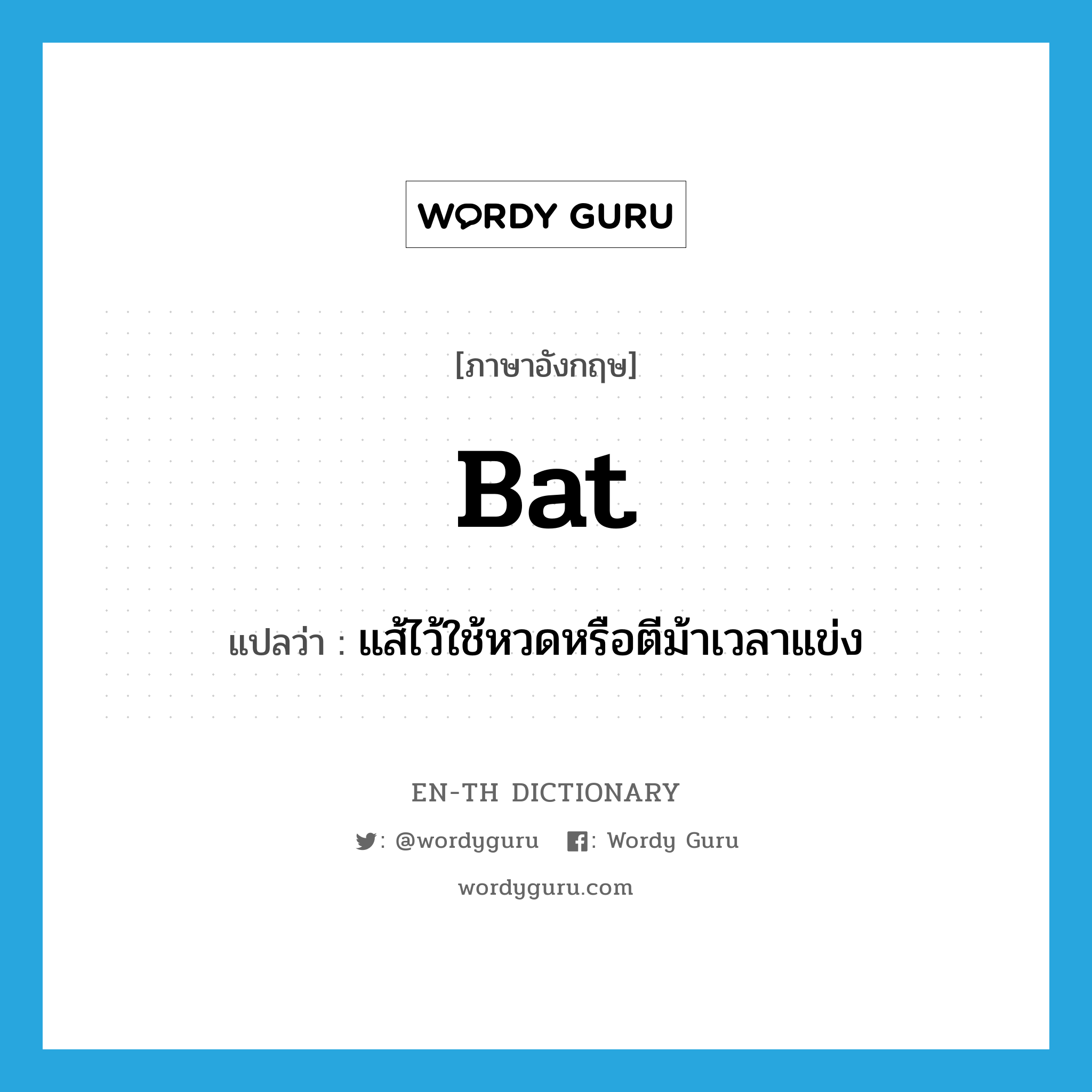 bat แปลว่า?, คำศัพท์ภาษาอังกฤษ bat แปลว่า แส้ไว้ใช้หวดหรือตีม้าเวลาแข่ง ประเภท N หมวด N