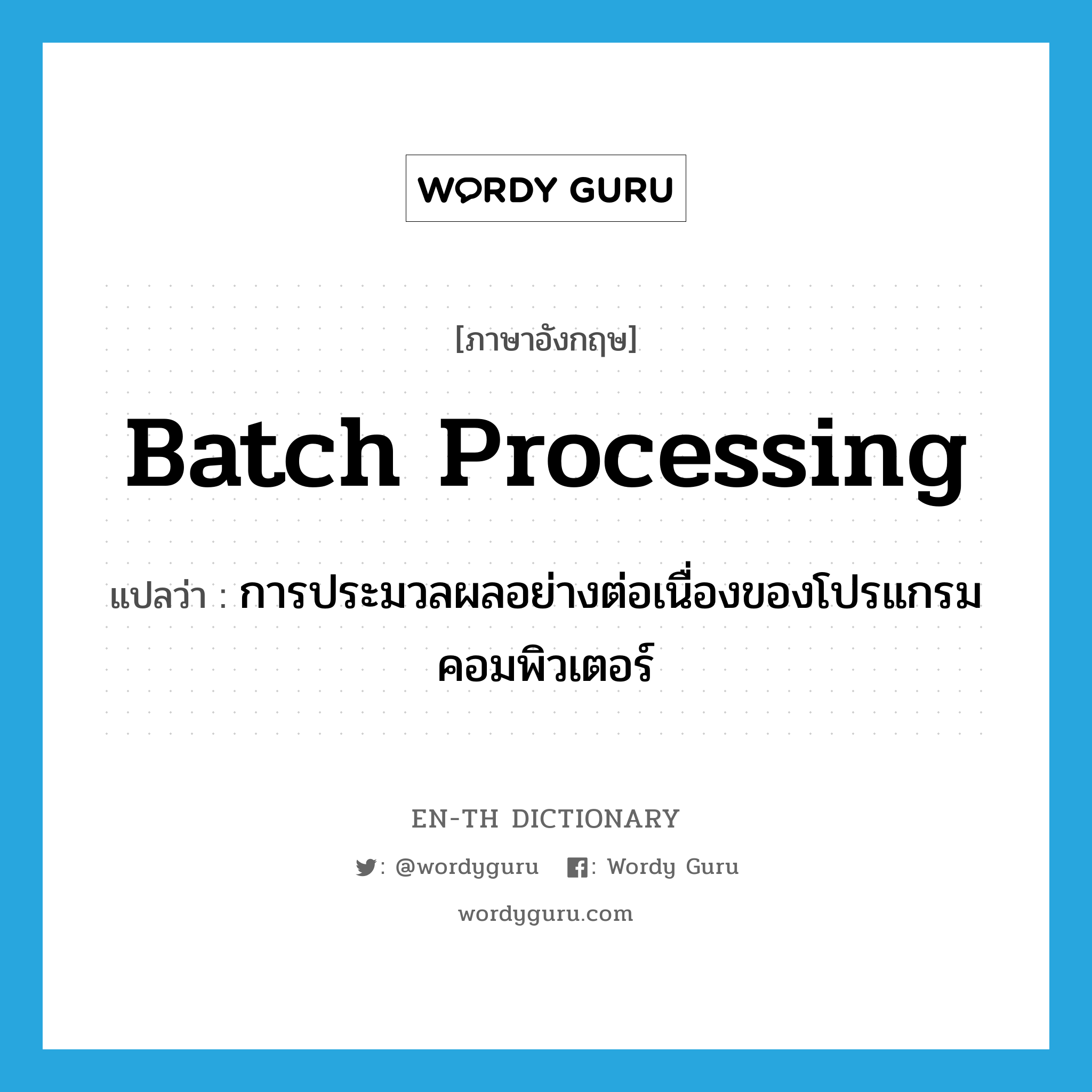 batch processing แปลว่า?, คำศัพท์ภาษาอังกฤษ batch processing แปลว่า การประมวลผลอย่างต่อเนื่องของโปรแกรมคอมพิวเตอร์ ประเภท N หมวด N