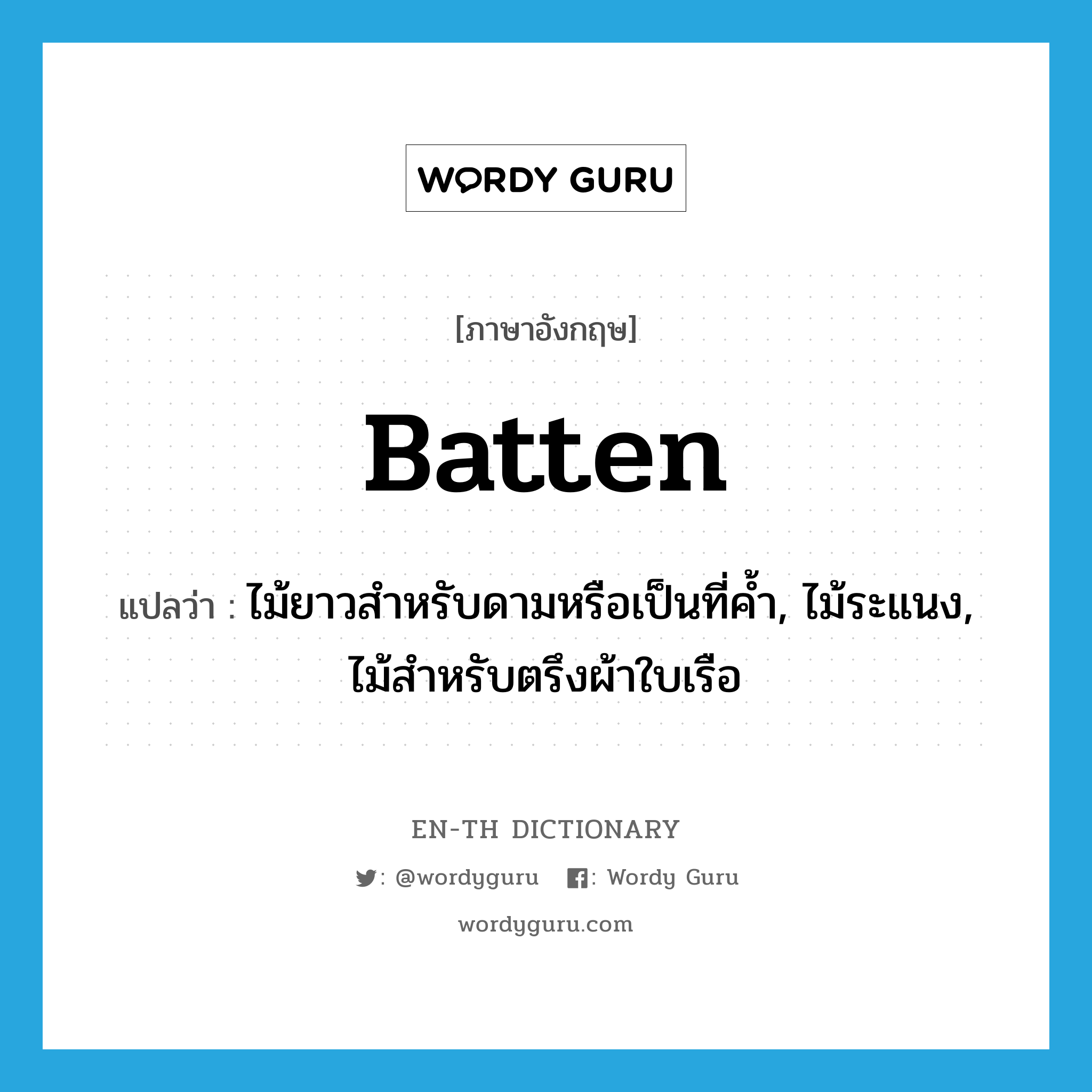 batten แปลว่า?, คำศัพท์ภาษาอังกฤษ batten แปลว่า ไม้ยาวสำหรับดามหรือเป็นที่ค้ำ, ไม้ระแนง, ไม้สำหรับตรึงผ้าใบเรือ ประเภท N หมวด N
