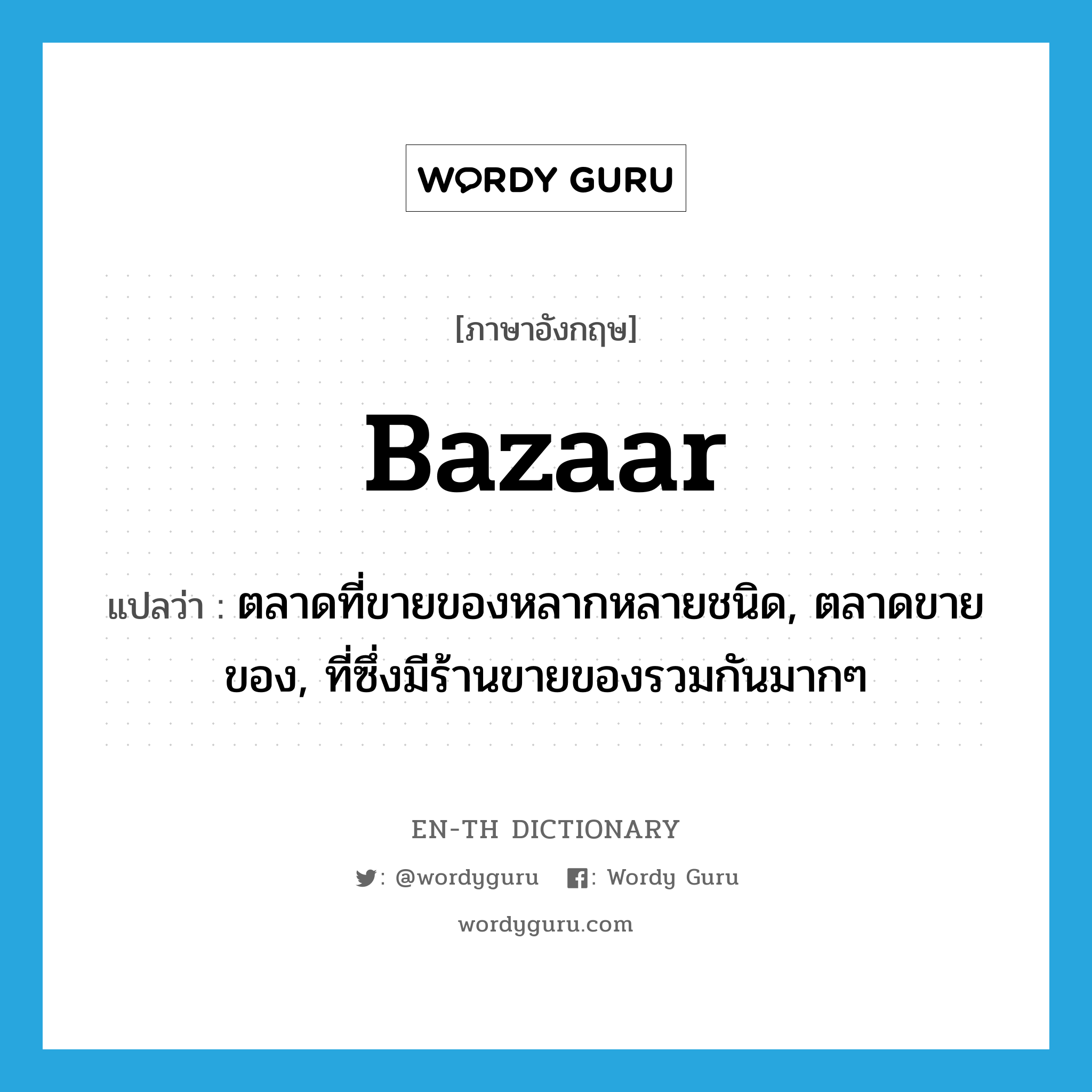 bazaar แปลว่า?, คำศัพท์ภาษาอังกฤษ bazaar แปลว่า ตลาดที่ขายของหลากหลายชนิด, ตลาดขายของ, ที่ซึ่งมีร้านขายของรวมกันมากๆ ประเภท N หมวด N