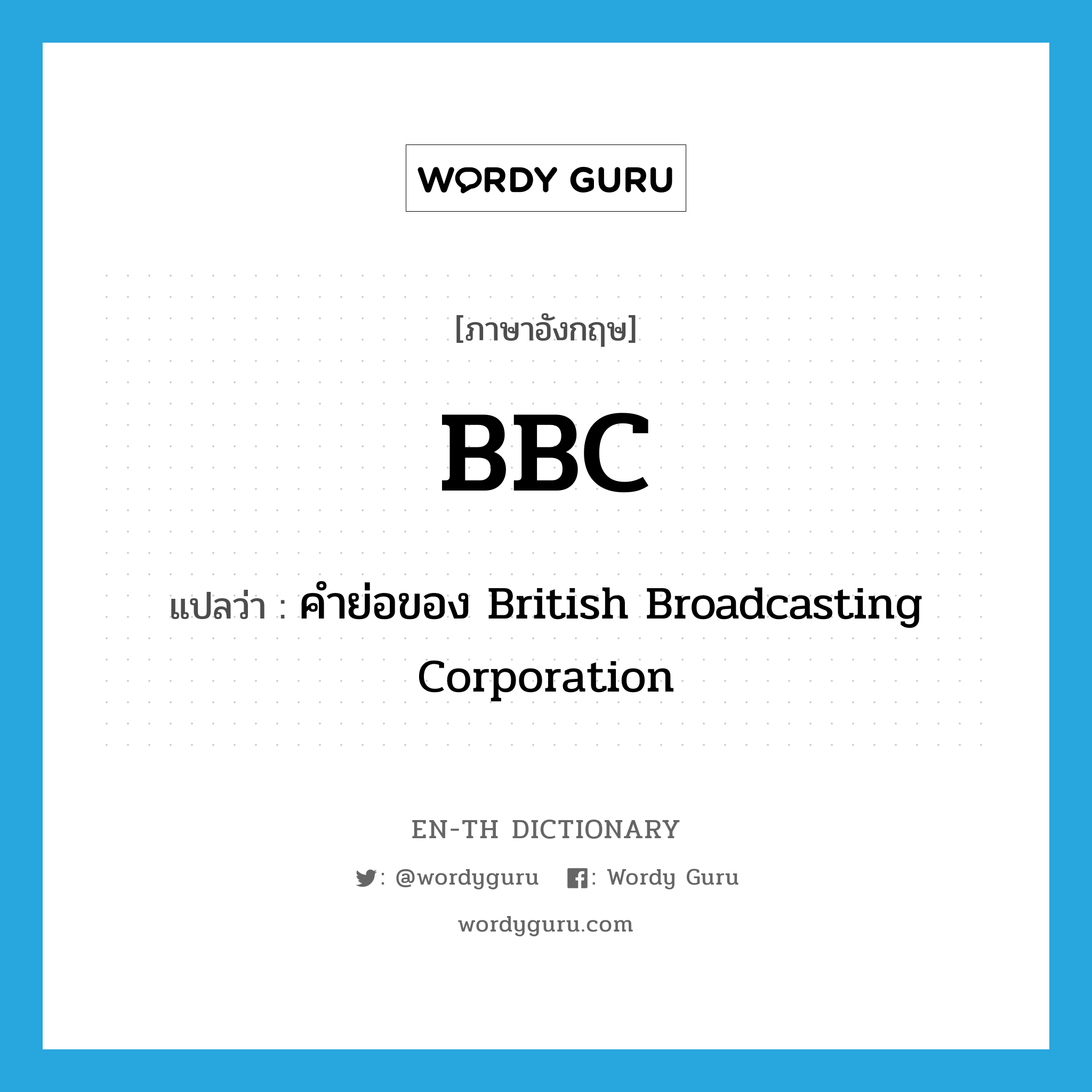 คำย่อของ British Broadcasting Corporation ภาษาอังกฤษ?, คำศัพท์ภาษาอังกฤษ คำย่อของ British Broadcasting Corporation แปลว่า BBC ประเภท ABBR หมวด ABBR