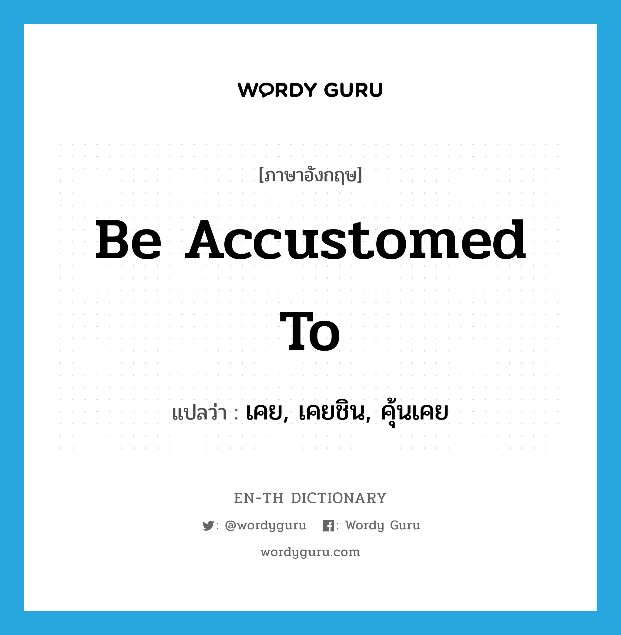 be accustomed to แปลว่า?, คำศัพท์ภาษาอังกฤษ be accustomed to แปลว่า เคย, เคยชิน, คุ้นเคย ประเภท VI หมวด VI