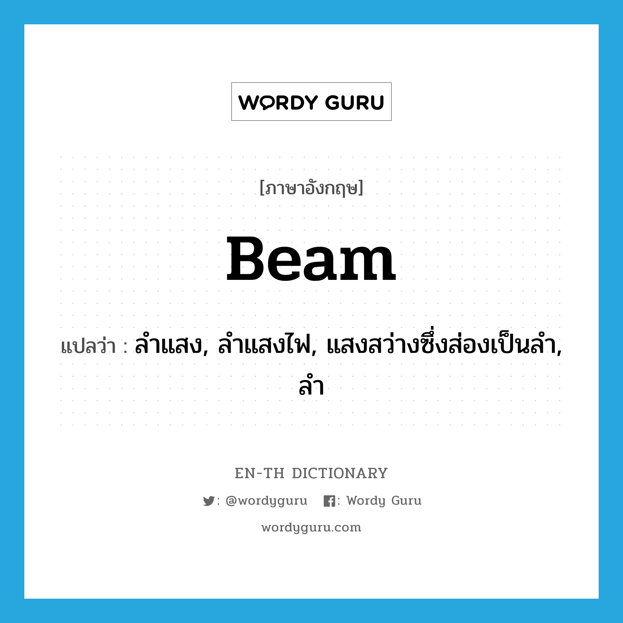 beam แปลว่า?, คำศัพท์ภาษาอังกฤษ beam แปลว่า ลำแสง, ลำแสงไฟ, แสงสว่างซึ่งส่องเป็นลำ, ลำ ประเภท N หมวด N