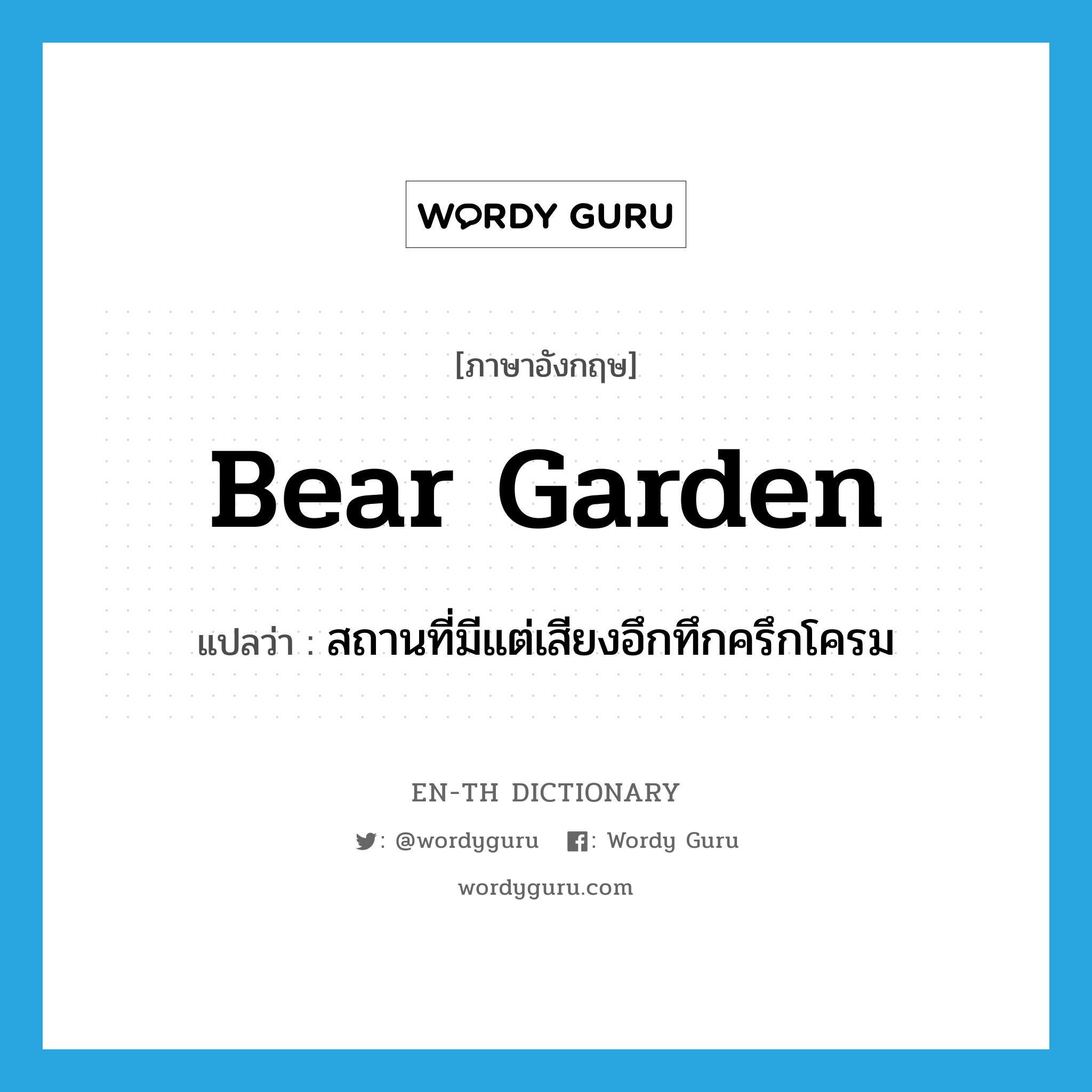 สถานที่มีแต่เสียงอึกทึกครึกโครม ภาษาอังกฤษ?, คำศัพท์ภาษาอังกฤษ สถานที่มีแต่เสียงอึกทึกครึกโครม แปลว่า bear garden ประเภท N หมวด N
