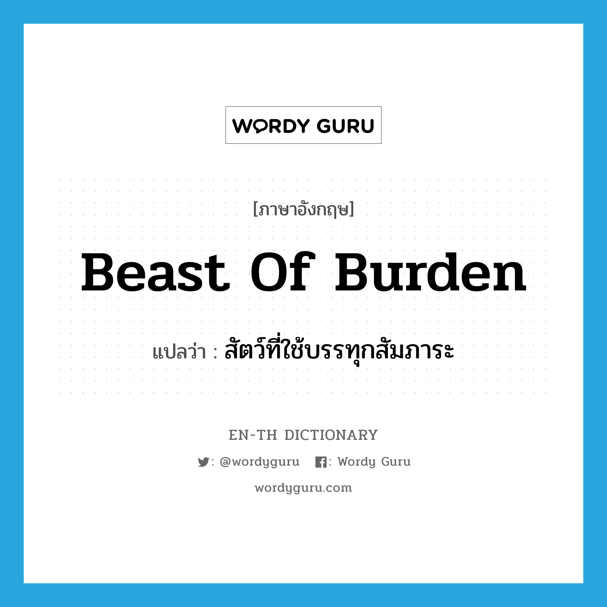 beast of burden แปลว่า?, คำศัพท์ภาษาอังกฤษ beast of burden แปลว่า สัตว์ที่ใช้บรรทุกสัมภาระ ประเภท N หมวด N