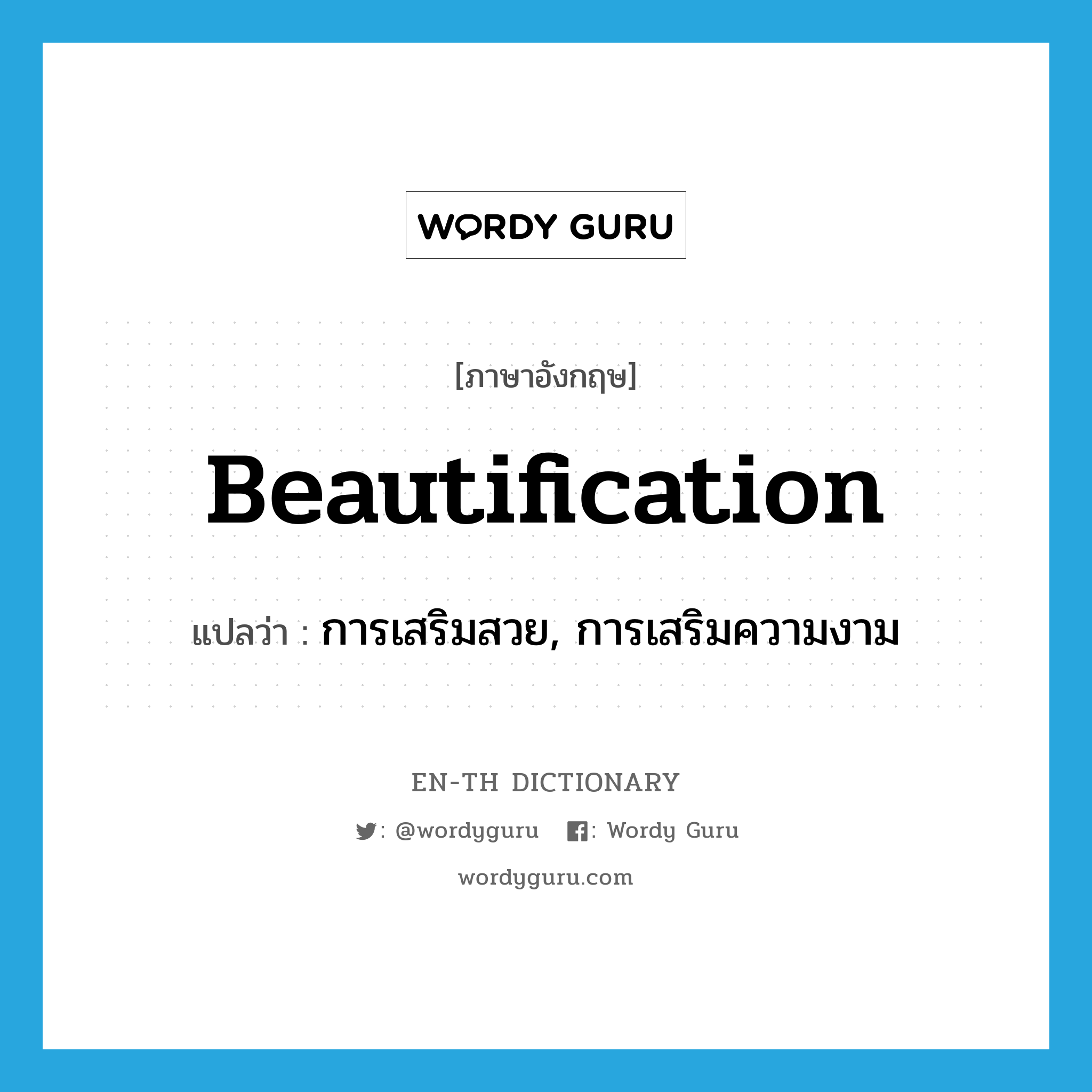 beautification แปลว่า?, คำศัพท์ภาษาอังกฤษ beautification แปลว่า การเสริมสวย, การเสริมความงาม ประเภท N หมวด N