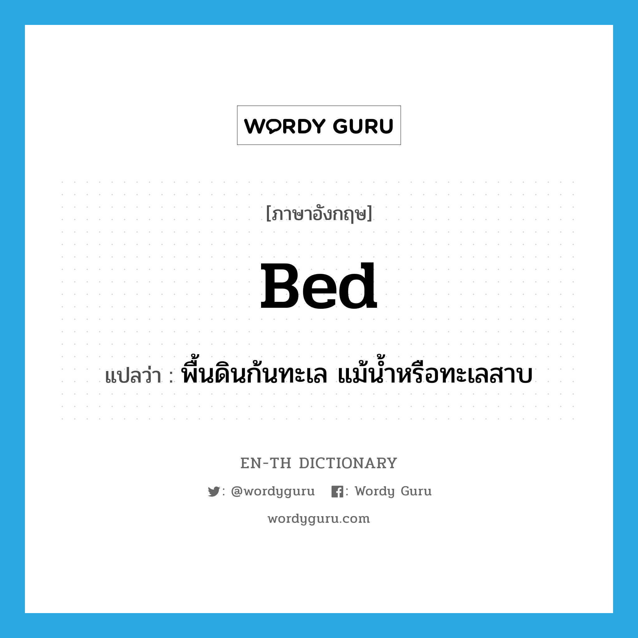 bed แปลว่า?, คำศัพท์ภาษาอังกฤษ bed แปลว่า พื้นดินก้นทะเล แม้น้ำหรือทะเลสาบ ประเภท N หมวด N