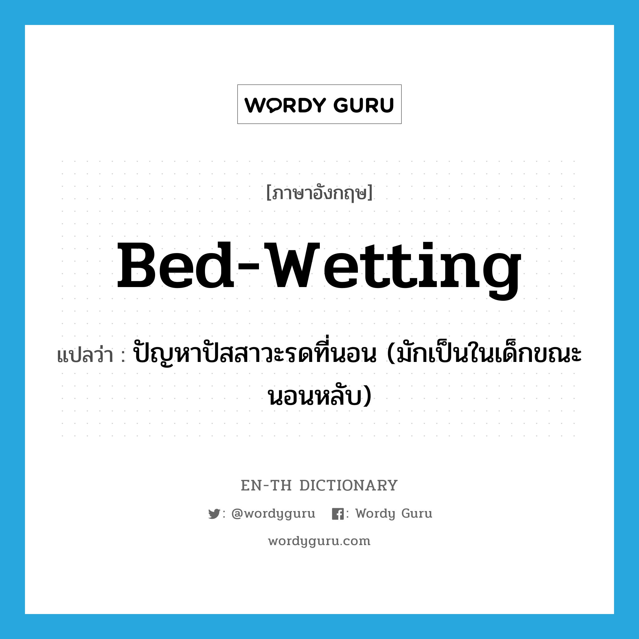 bed-wetting แปลว่า?, คำศัพท์ภาษาอังกฤษ bed-wetting แปลว่า ปัญหาปัสสาวะรดที่นอน (มักเป็นในเด็กขณะนอนหลับ) ประเภท N หมวด N