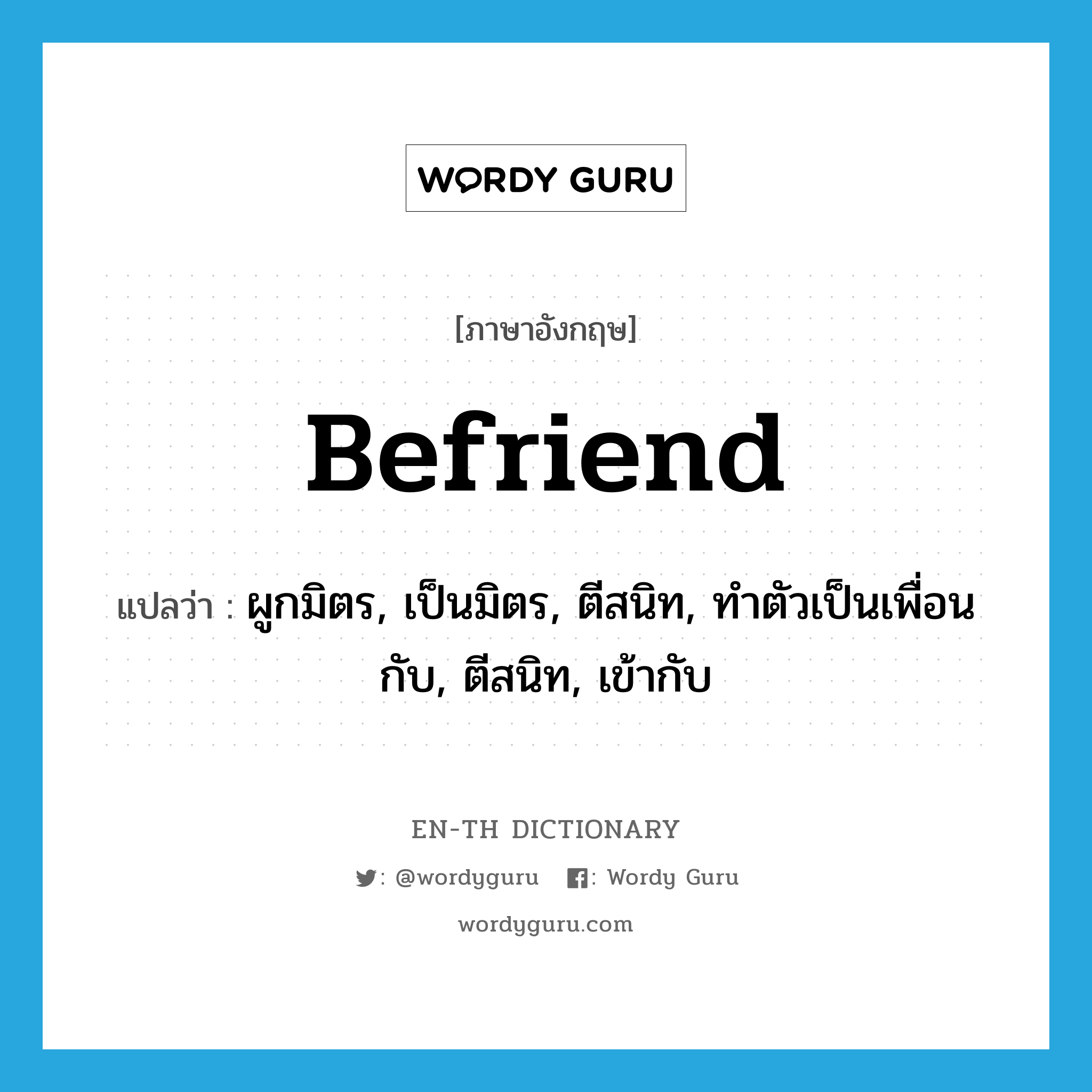 befriend แปลว่า?, คำศัพท์ภาษาอังกฤษ befriend แปลว่า ผูกมิตร, เป็นมิตร, ตีสนิท, ทำตัวเป็นเพื่อนกับ, ตีสนิท, เข้ากับ ประเภท VT หมวด VT