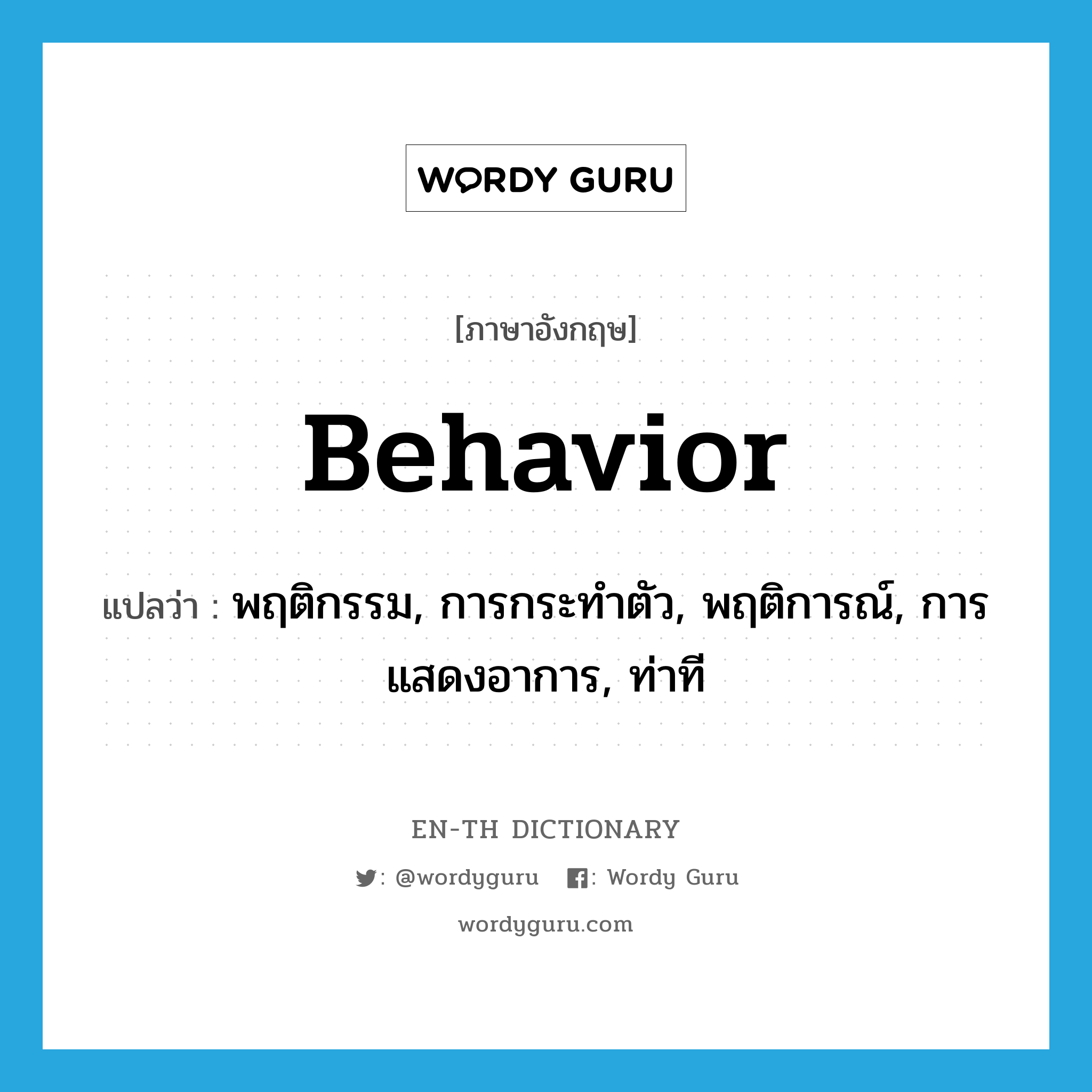 พฤติกรรม, การกระทำตัว, พฤติการณ์, การแสดงอาการ, ท่าที ภาษาอังกฤษ?, คำศัพท์ภาษาอังกฤษ พฤติกรรม, การกระทำตัว, พฤติการณ์, การแสดงอาการ, ท่าที แปลว่า behavior ประเภท N หมวด N