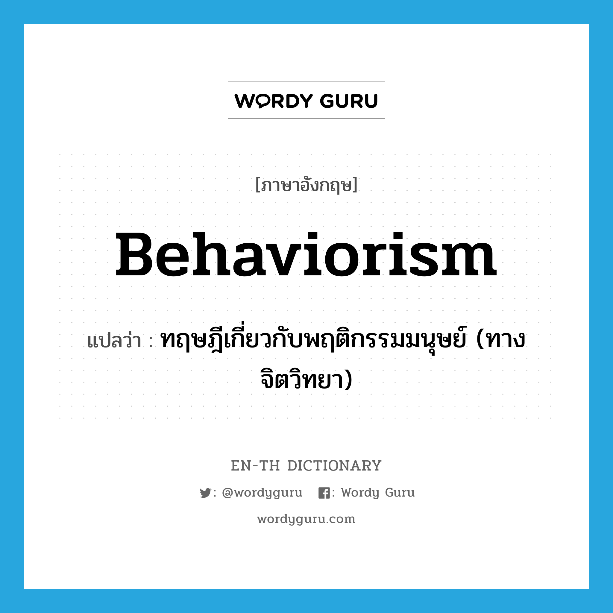 ทฤษฎีเกี่ยวกับพฤติกรรมมนุษย์ (ทางจิตวิทยา) ภาษาอังกฤษ?, คำศัพท์ภาษาอังกฤษ ทฤษฎีเกี่ยวกับพฤติกรรมมนุษย์ (ทางจิตวิทยา) แปลว่า behaviorism ประเภท N หมวด N