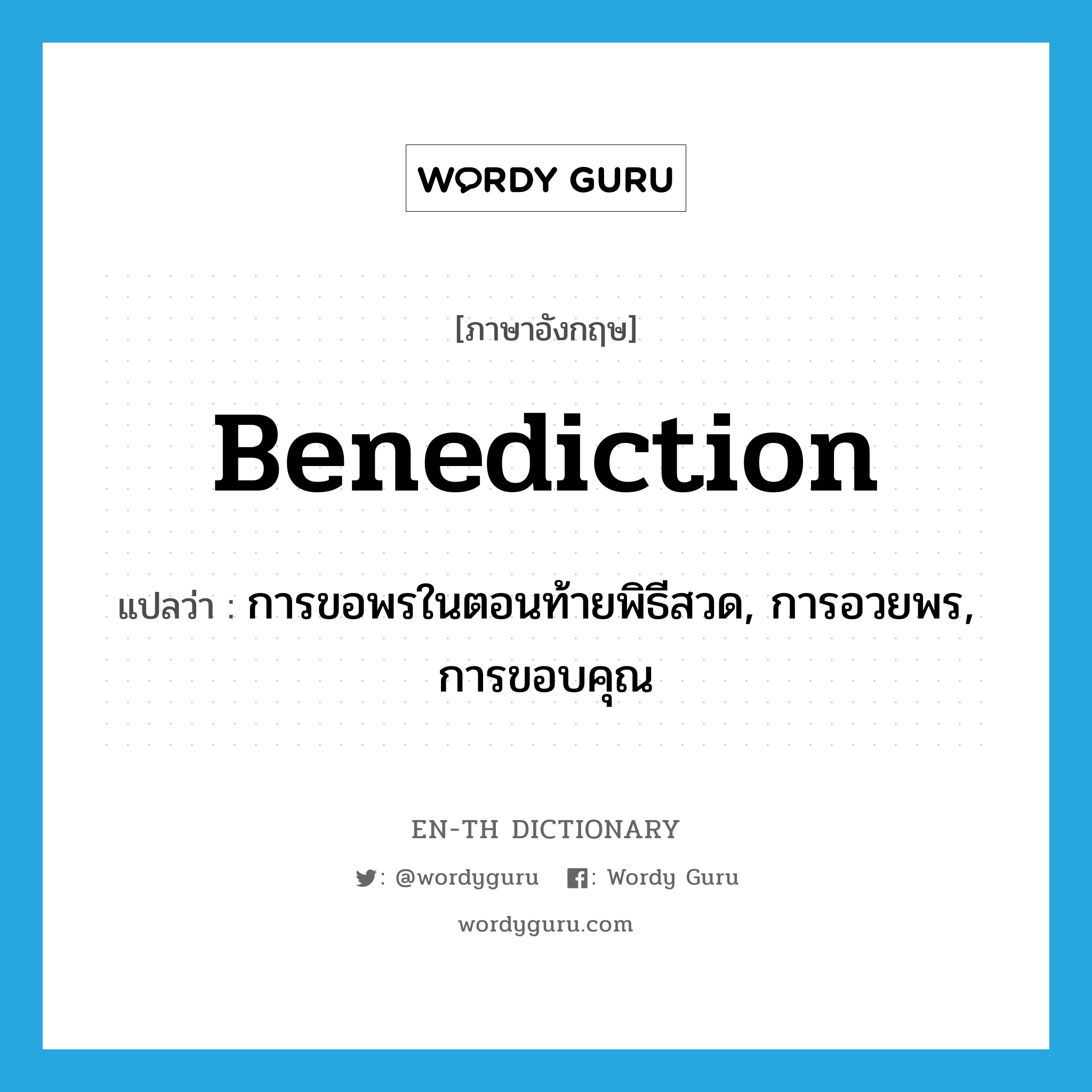 benediction แปลว่า?, คำศัพท์ภาษาอังกฤษ benediction แปลว่า การขอพรในตอนท้ายพิธีสวด, การอวยพร, การขอบคุณ ประเภท N หมวด N