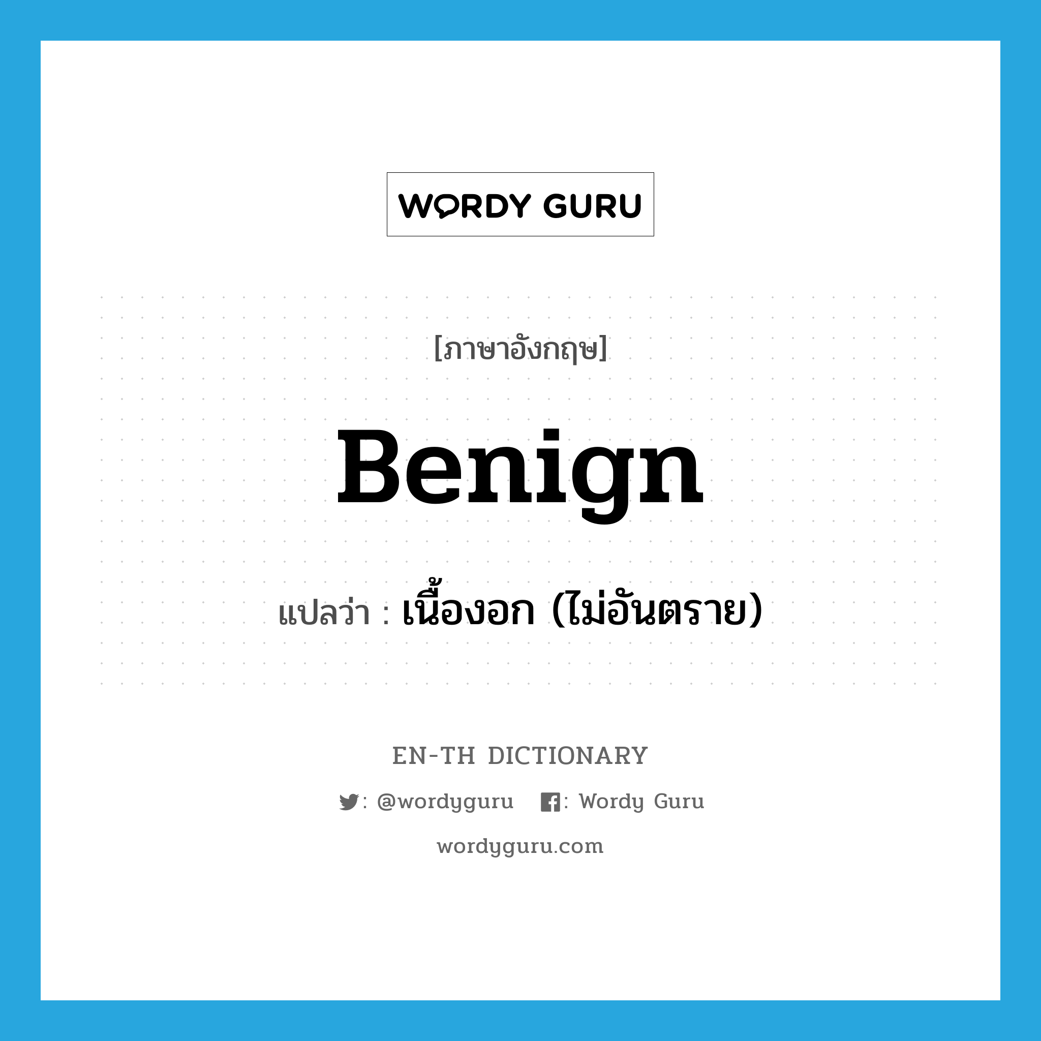 benign แปลว่า?, คำศัพท์ภาษาอังกฤษ benign แปลว่า เนื้องอก (ไม่อันตราย) ประเภท N หมวด N