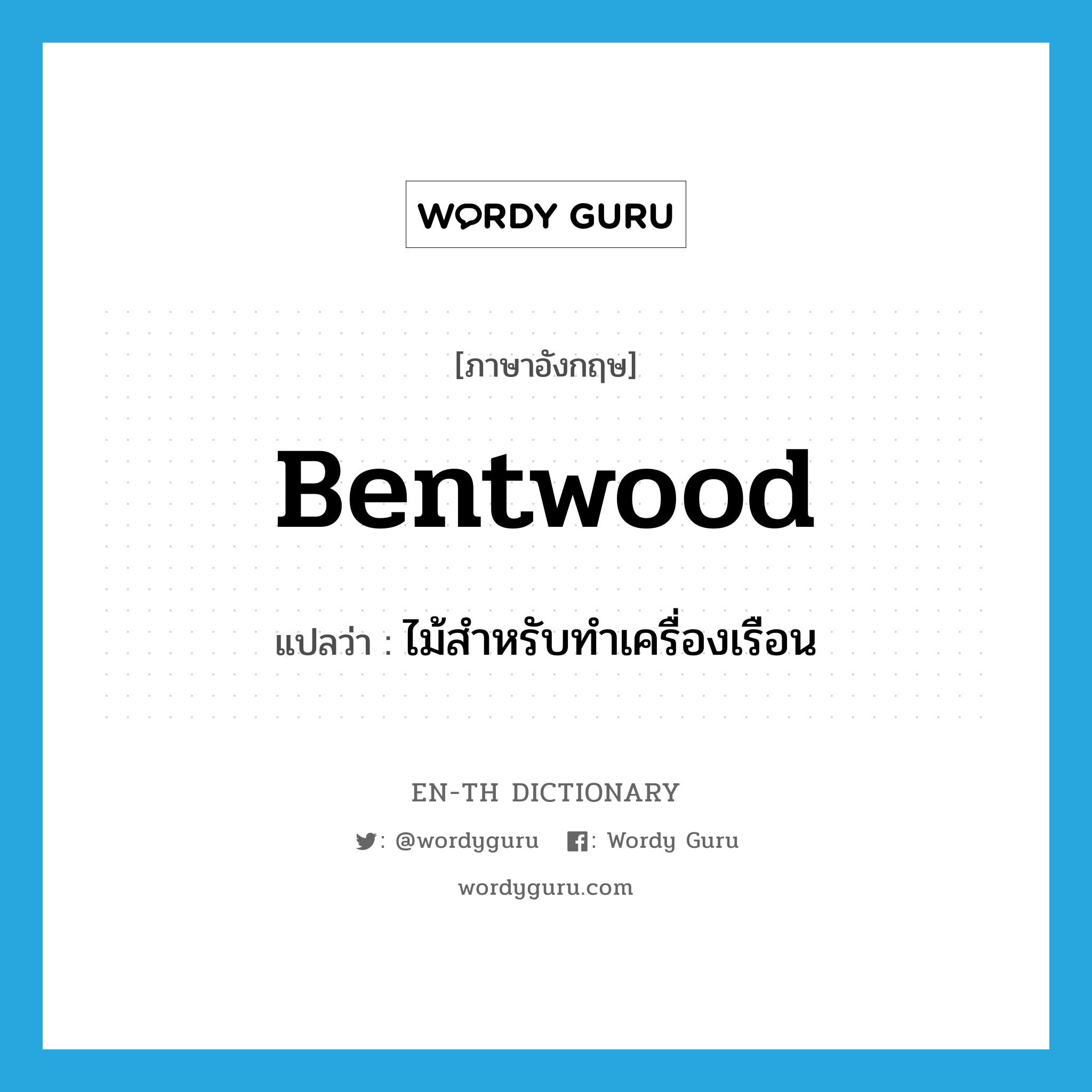 bentwood แปลว่า?, คำศัพท์ภาษาอังกฤษ bentwood แปลว่า ไม้สำหรับทำเครื่องเรือน ประเภท N หมวด N