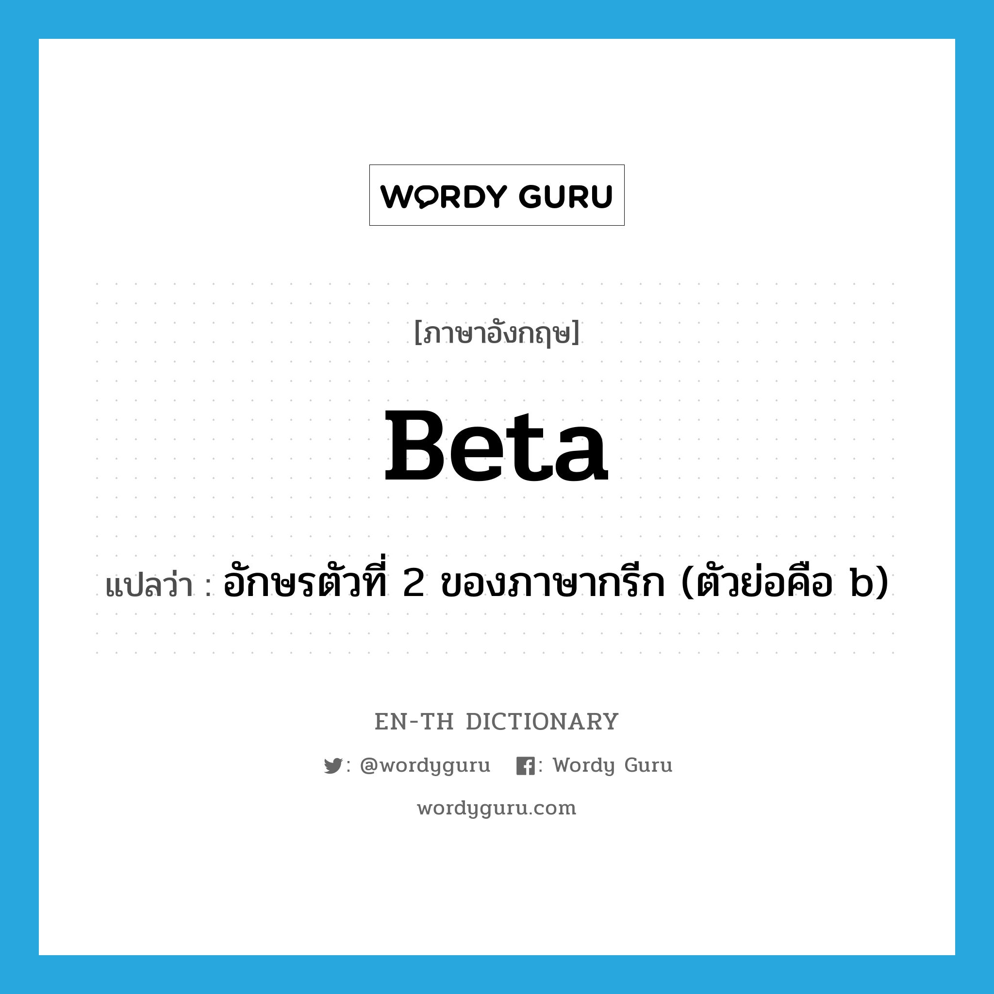 beta แปลว่า?, คำศัพท์ภาษาอังกฤษ beta แปลว่า อักษรตัวที่ 2 ของภาษากรีก (ตัวย่อคือ b) ประเภท N หมวด N