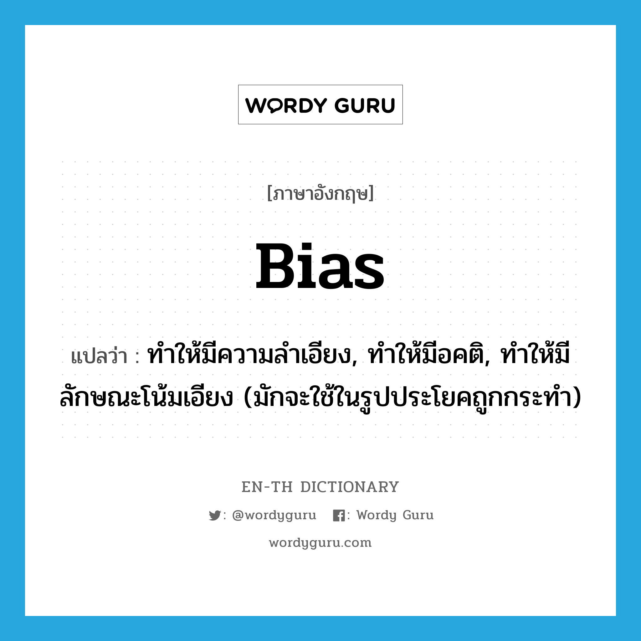 bias แปลว่า?, คำศัพท์ภาษาอังกฤษ bias แปลว่า ทำให้มีความลำเอียง, ทำให้มีอคติ, ทำให้มีลักษณะโน้มเอียง (มักจะใช้ในรูปประโยคถูกกระทำ) ประเภท VT หมวด VT