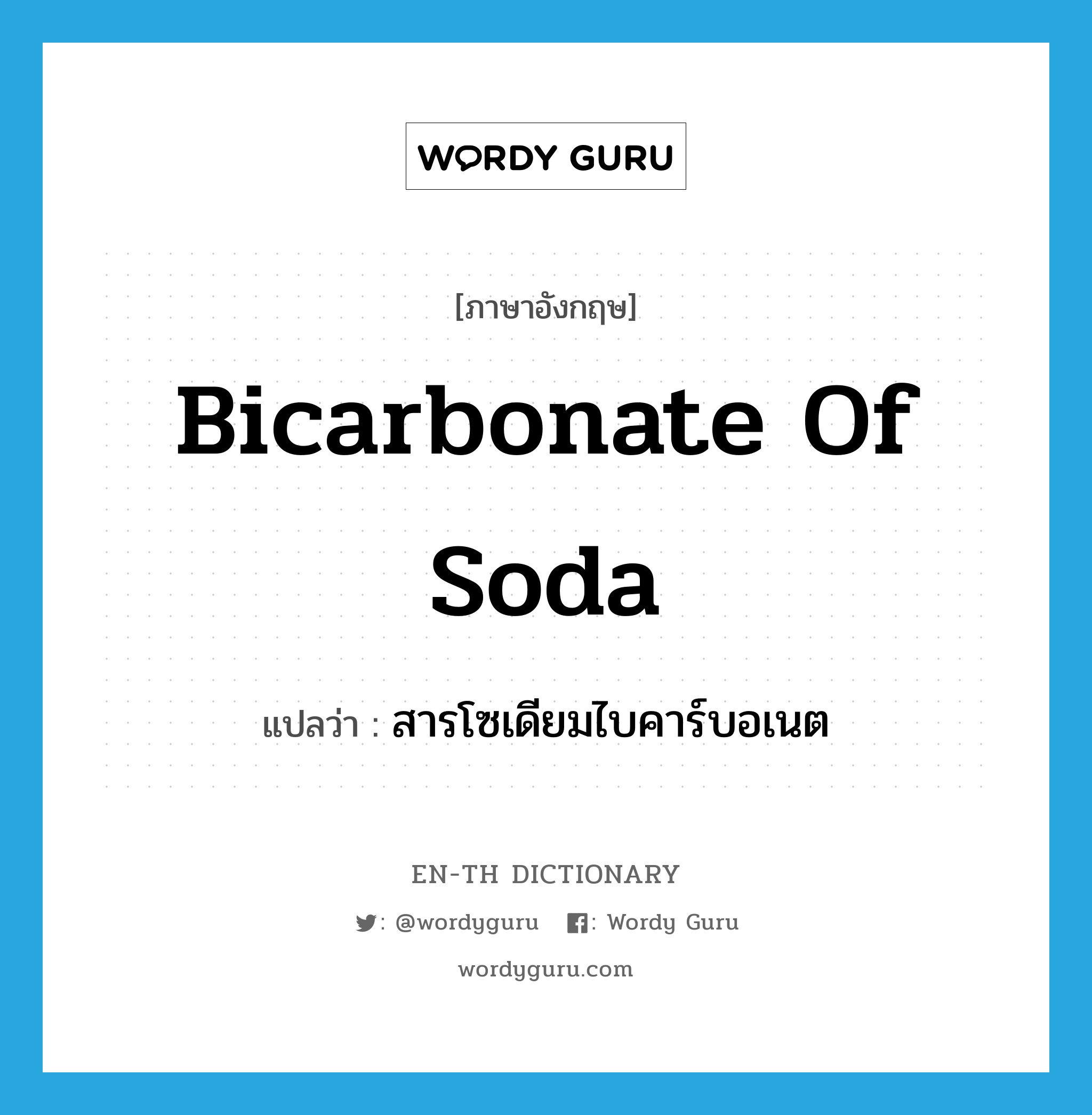 สารโซเดียมไบคาร์บอเนต ภาษาอังกฤษ?, คำศัพท์ภาษาอังกฤษ สารโซเดียมไบคาร์บอเนต แปลว่า bicarbonate of soda ประเภท N หมวด N