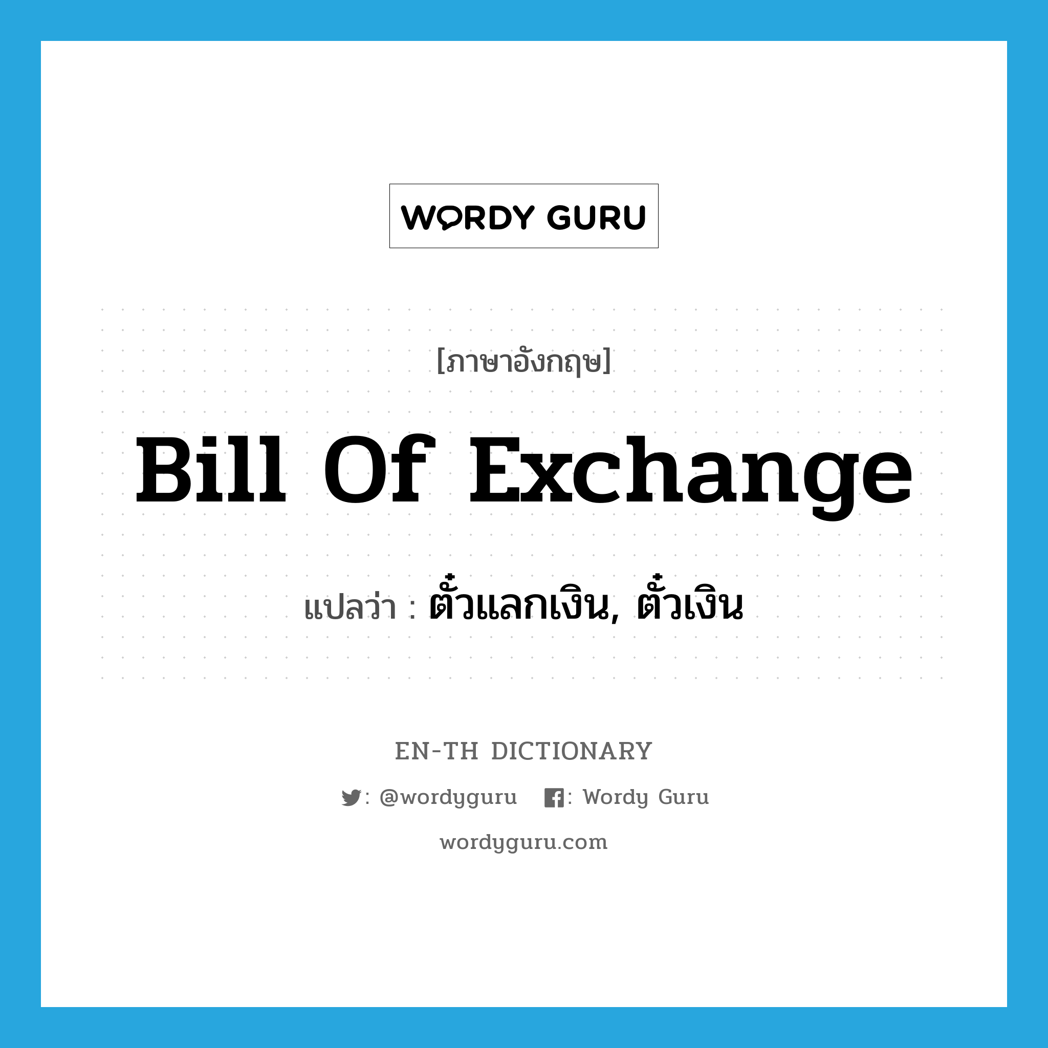 bill of exchange แปลว่า?, คำศัพท์ภาษาอังกฤษ bill of exchange แปลว่า ตั๋วแลกเงิน, ตั๋วเงิน ประเภท N หมวด N