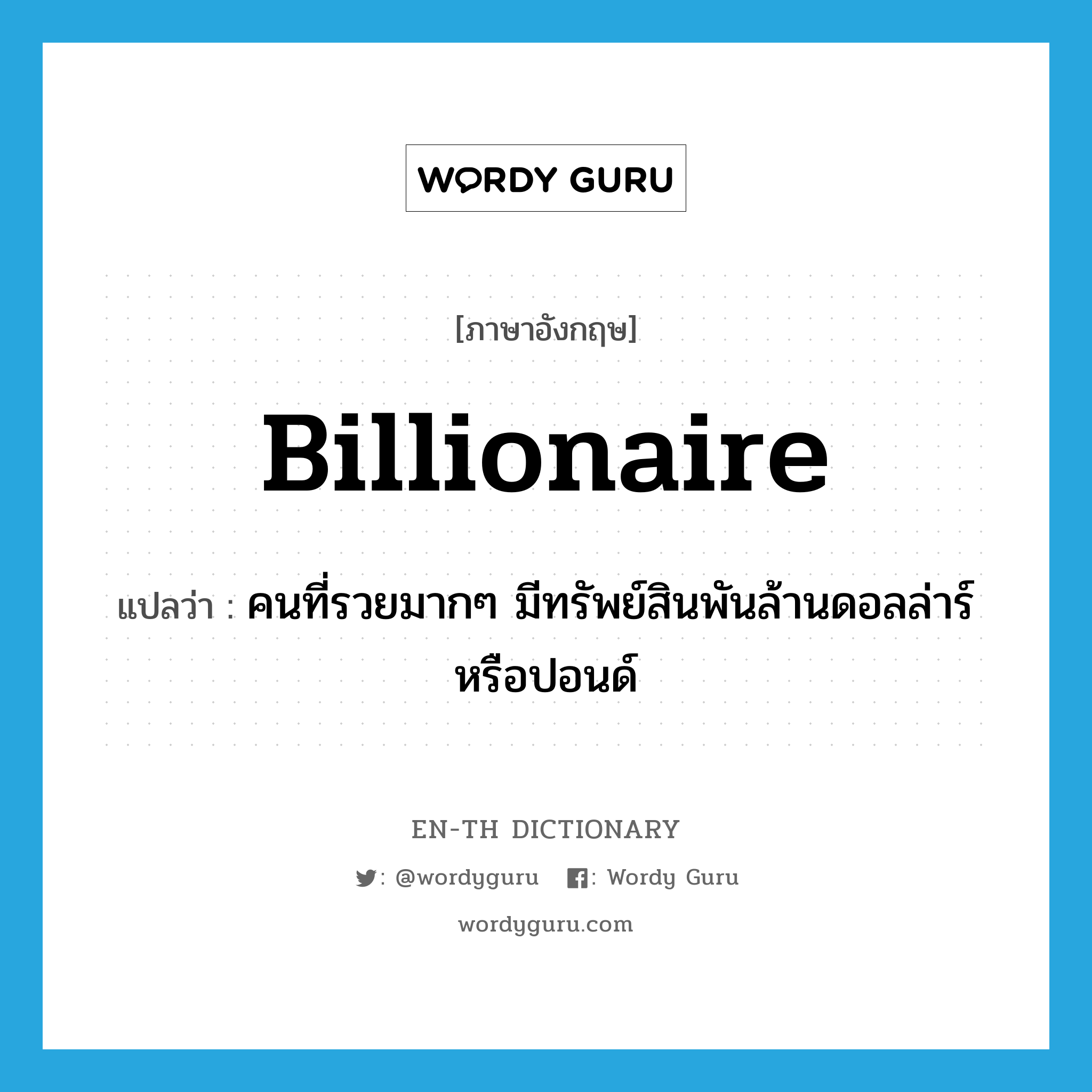billionaire แปลว่า?, คำศัพท์ภาษาอังกฤษ billionaire แปลว่า คนที่รวยมากๆ มีทรัพย์สินพันล้านดอลล่าร์หรือปอนด์ ประเภท N หมวด N