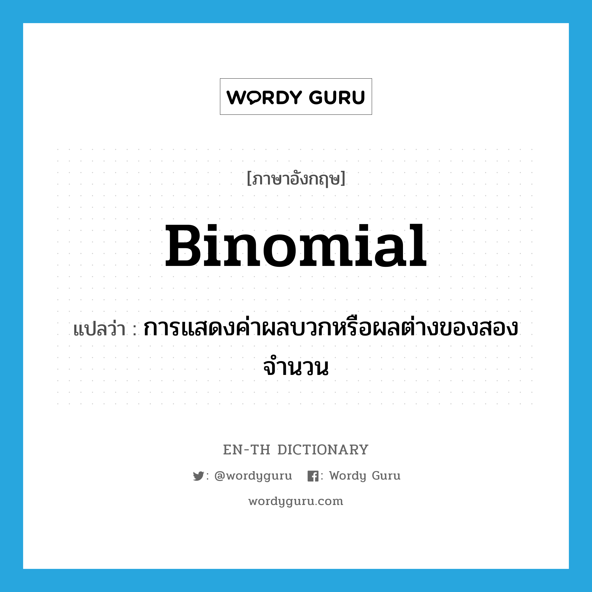 binomial แปลว่า?, คำศัพท์ภาษาอังกฤษ binomial แปลว่า การแสดงค่าผลบวกหรือผลต่างของสองจำนวน ประเภท N หมวด N
