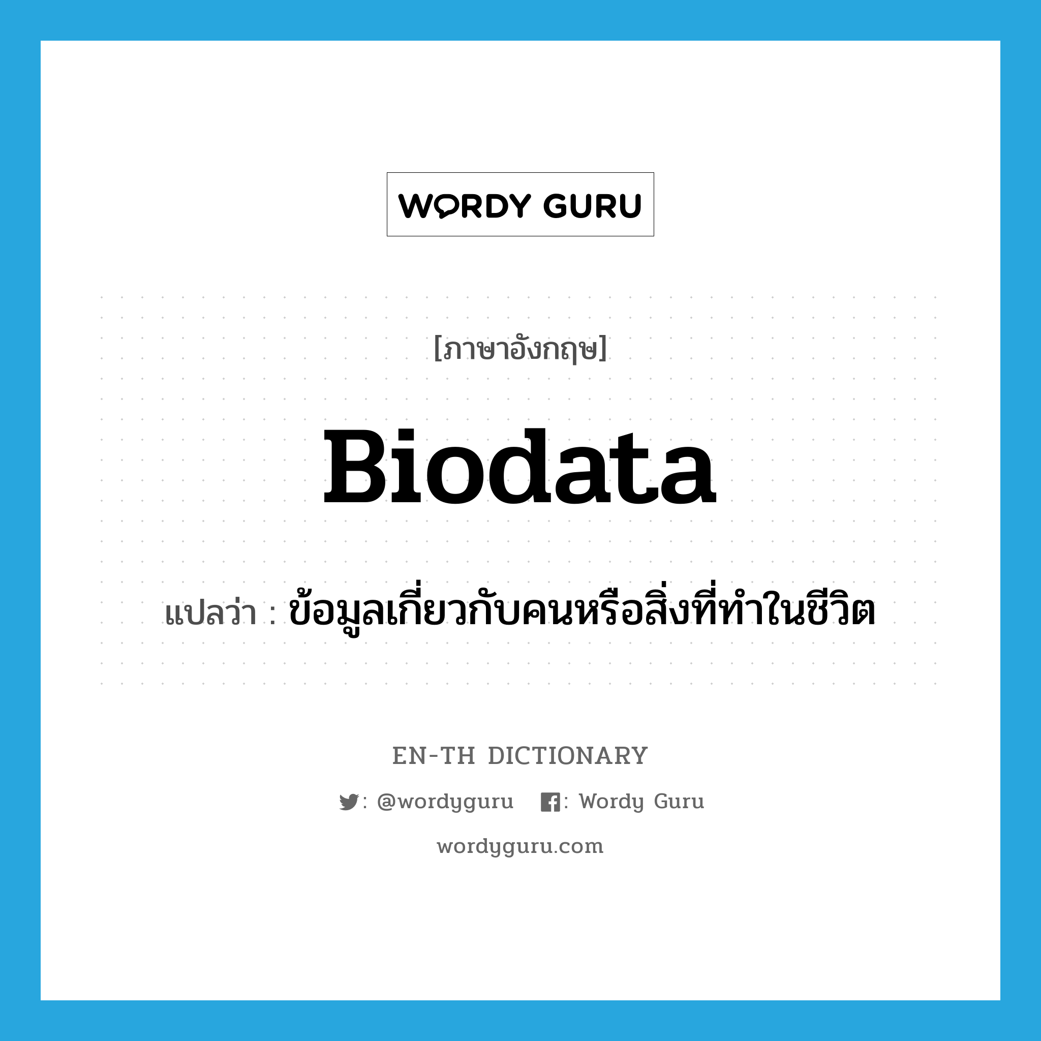 biodata แปลว่า?, คำศัพท์ภาษาอังกฤษ biodata แปลว่า ข้อมูลเกี่ยวกับคนหรือสิ่งที่ทำในชีวิต ประเภท N หมวด N