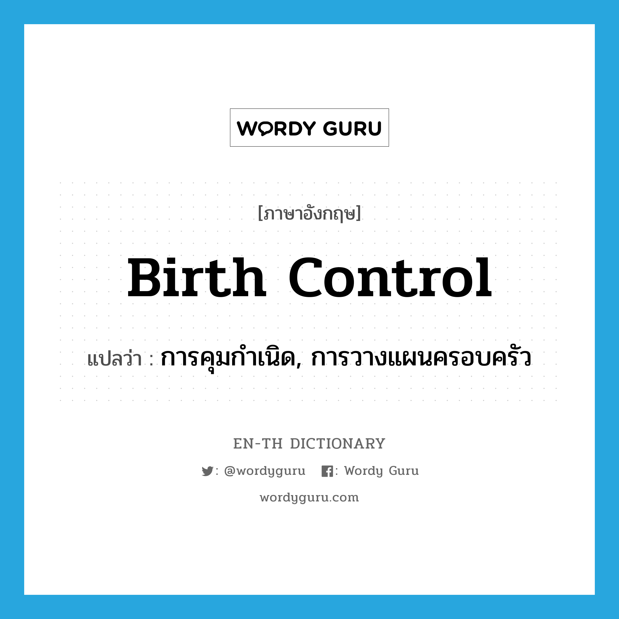 การคุมกำเนิด, การวางแผนครอบครัว ภาษาอังกฤษ?, คำศัพท์ภาษาอังกฤษ การคุมกำเนิด, การวางแผนครอบครัว แปลว่า birth control ประเภท N หมวด N